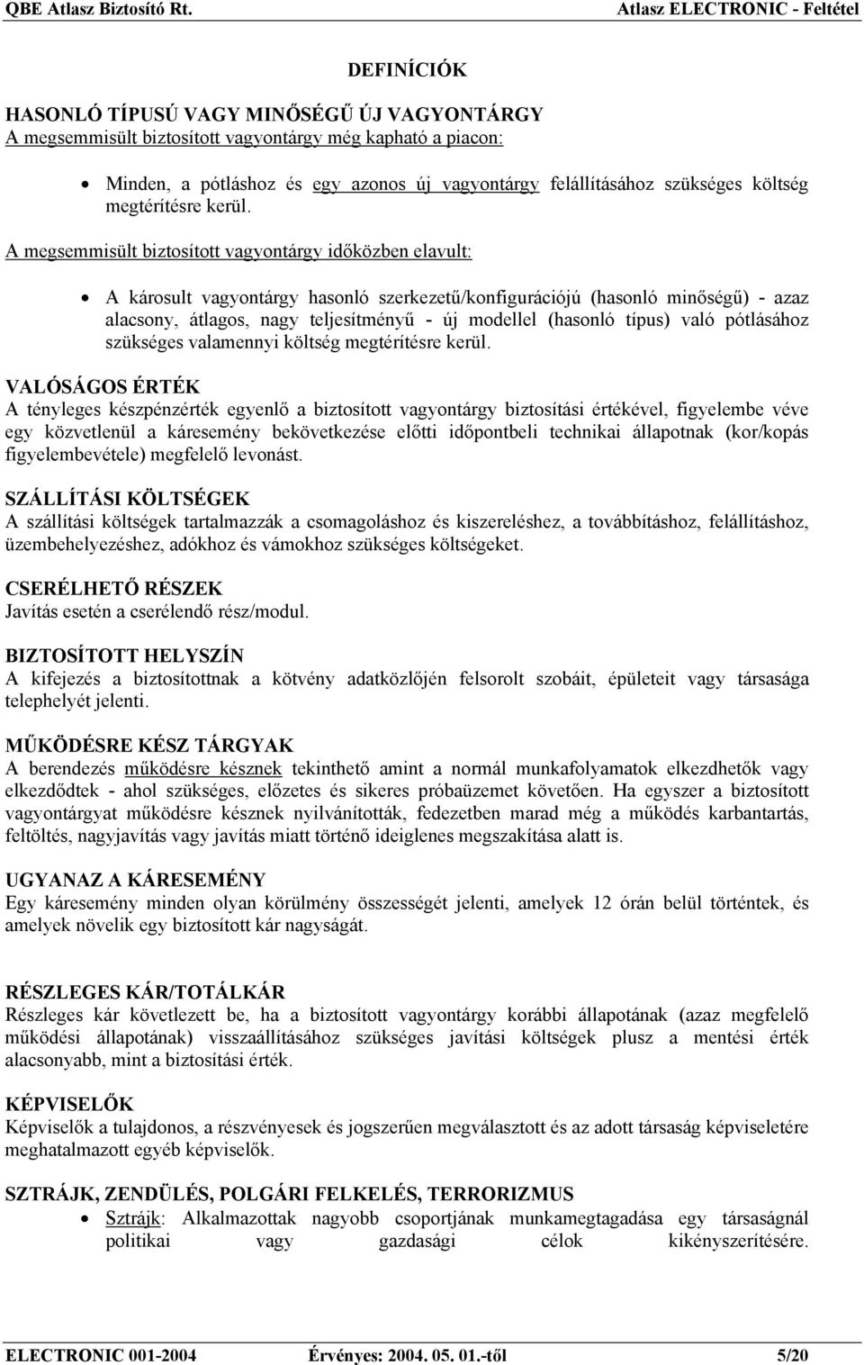 A megsemmisült biztosított vagyontárgy időközben elavult: A károsult vagyontárgy hasonló szerkezetű/konfigurációjú (hasonló minőségű) - azaz alacsony, átlagos, nagy teljesítményű - új modellel