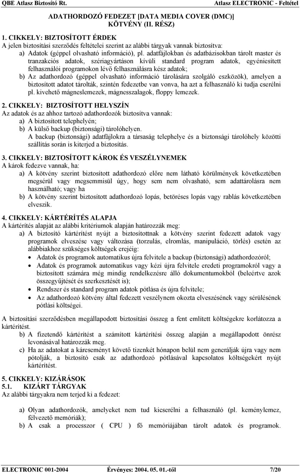 adatfájlokban és adatbázisokban tárolt master és tranzakciós adatok, szériagyártáson kívüli standard program adatok, egyéniesített felhasználói programokon lévő felhasználásra kész adatok; b) Az