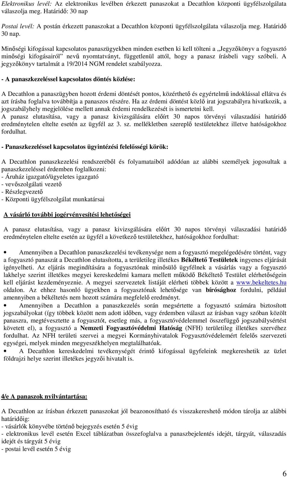 Minőségi kifogással kapcsolatos panaszügyekben minden esetben ki kell tölteni a Jegyzőkönyv a fogyasztó minőségi kifogásairól nevű nyomtatványt, függetlenül attól, hogy a panasz írásbeli vagy szóbeli.