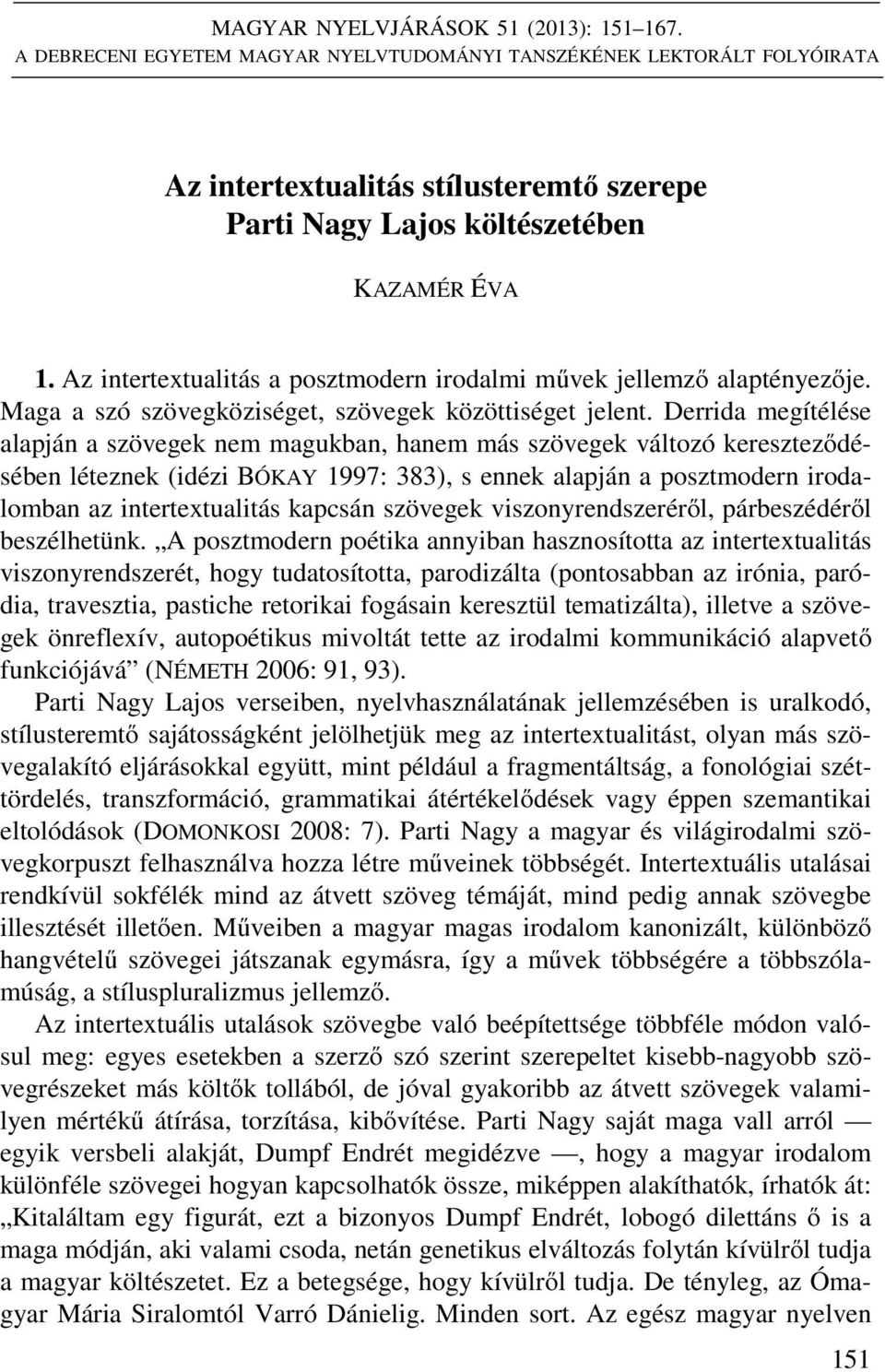 Az intertextualitás a posztmodern irodalmi művek jellemző alaptényezője. Maga a szó szövegköziséget, szövegek közöttiséget jelent.