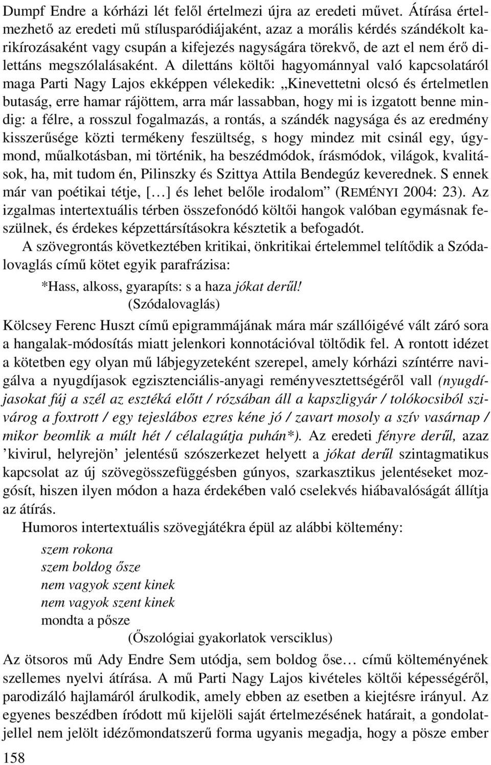 A dilettáns költői hagyománnyal való kapcsolatáról maga Parti Nagy Lajos ekképpen vélekedik: Kinevettetni olcsó és értelmetlen butaság, erre hamar rájöttem, arra már lassabban, hogy mi is izgatott