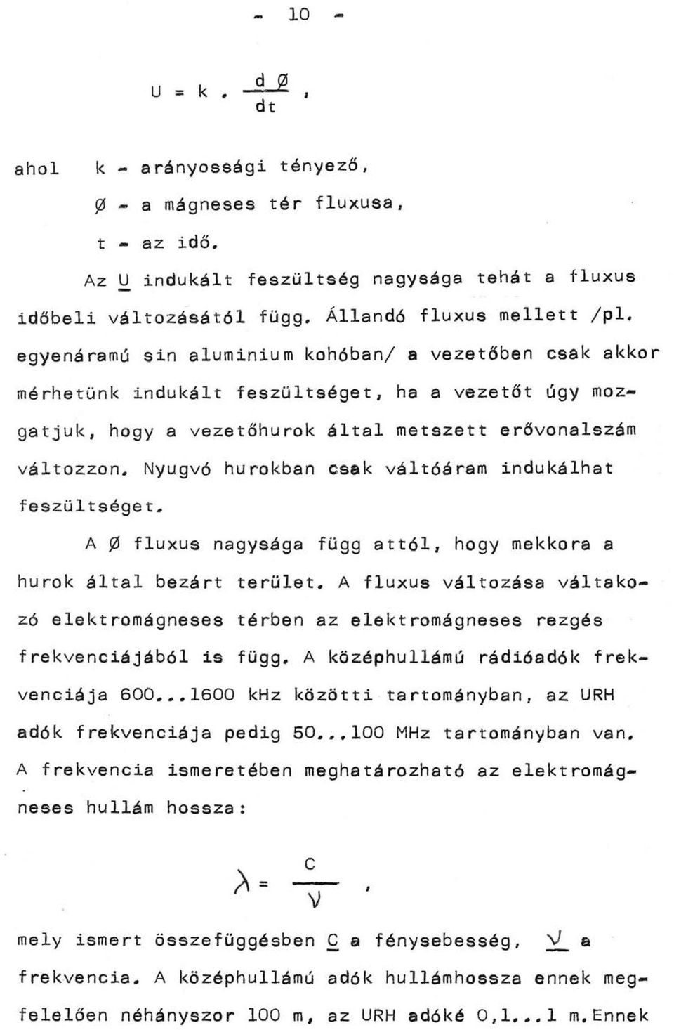 Nyugvó hurokban csak váltóáram indukálhat feszültséget. A ~ fluxus nagysága függ attól, hogy mekkora a hurok által bezárt terület.