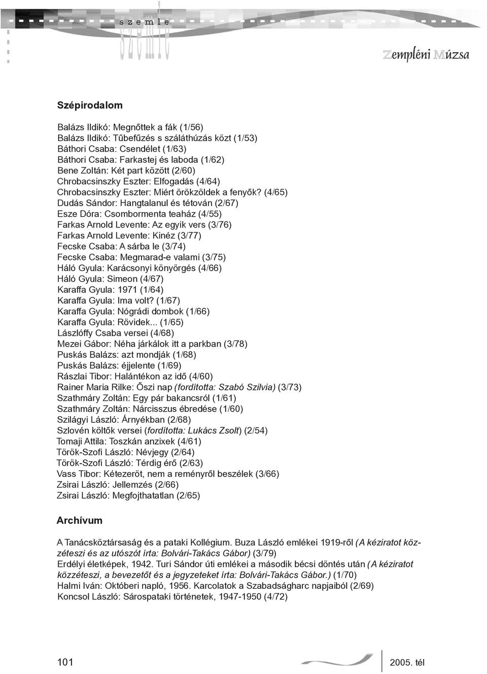 (4/65) Dudás Sándor: Hangtalanul és tétován (2/67) Esze Dóra: Csombormenta teaház (4/55) Farkas Arnold Levente: Az egyik vers (3/76) Farkas Arnold Levente: Kinéz (3/77) Fecske Csaba: A sárba le