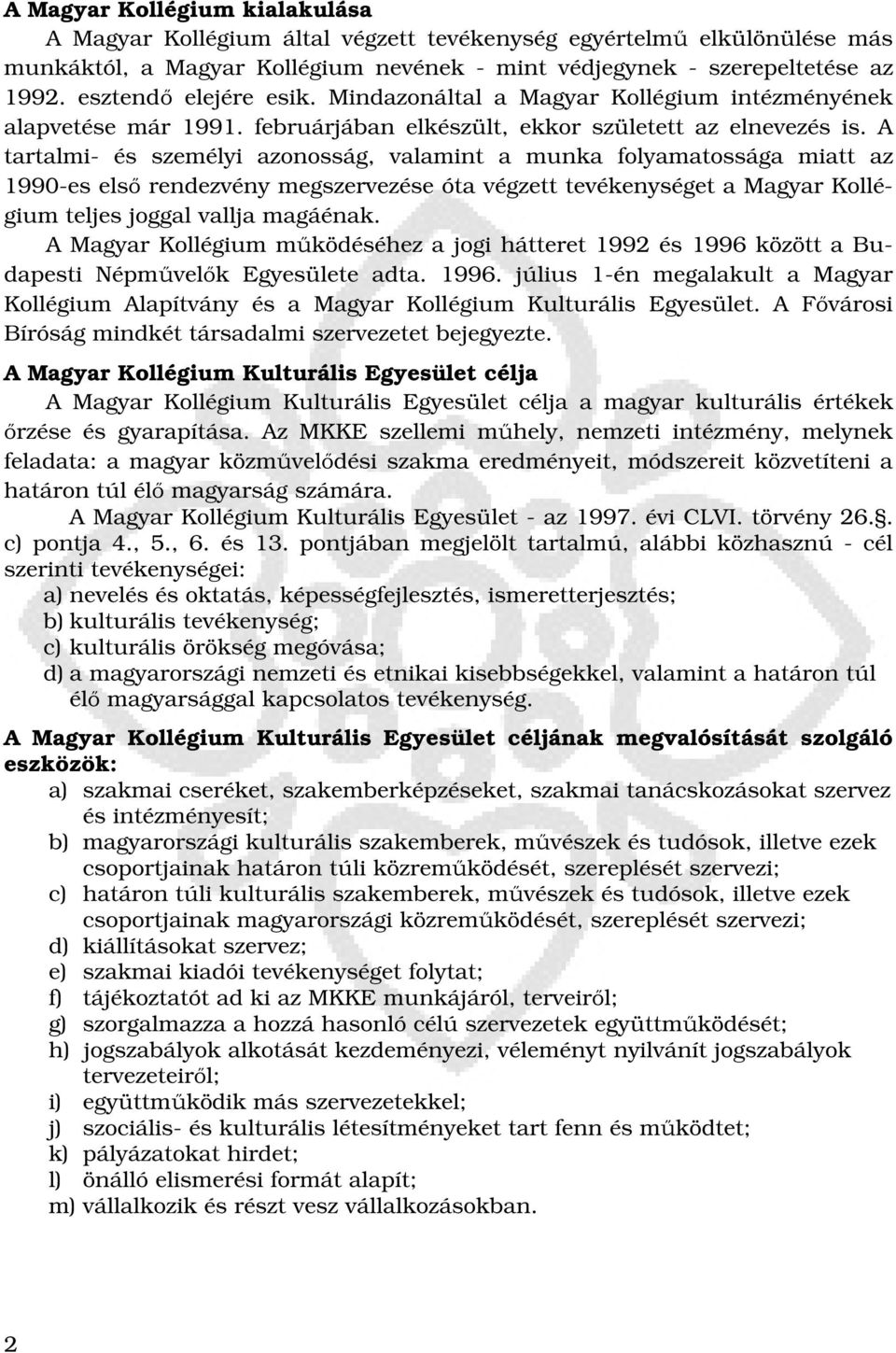 A tartalmi- és személyi azonosság, valamint a munka folyamatossága miatt az 1990-es első rendezvény megszervezése óta végzett tevékenységet a Magyar Kollégium teljes joggal vallja magáénak.