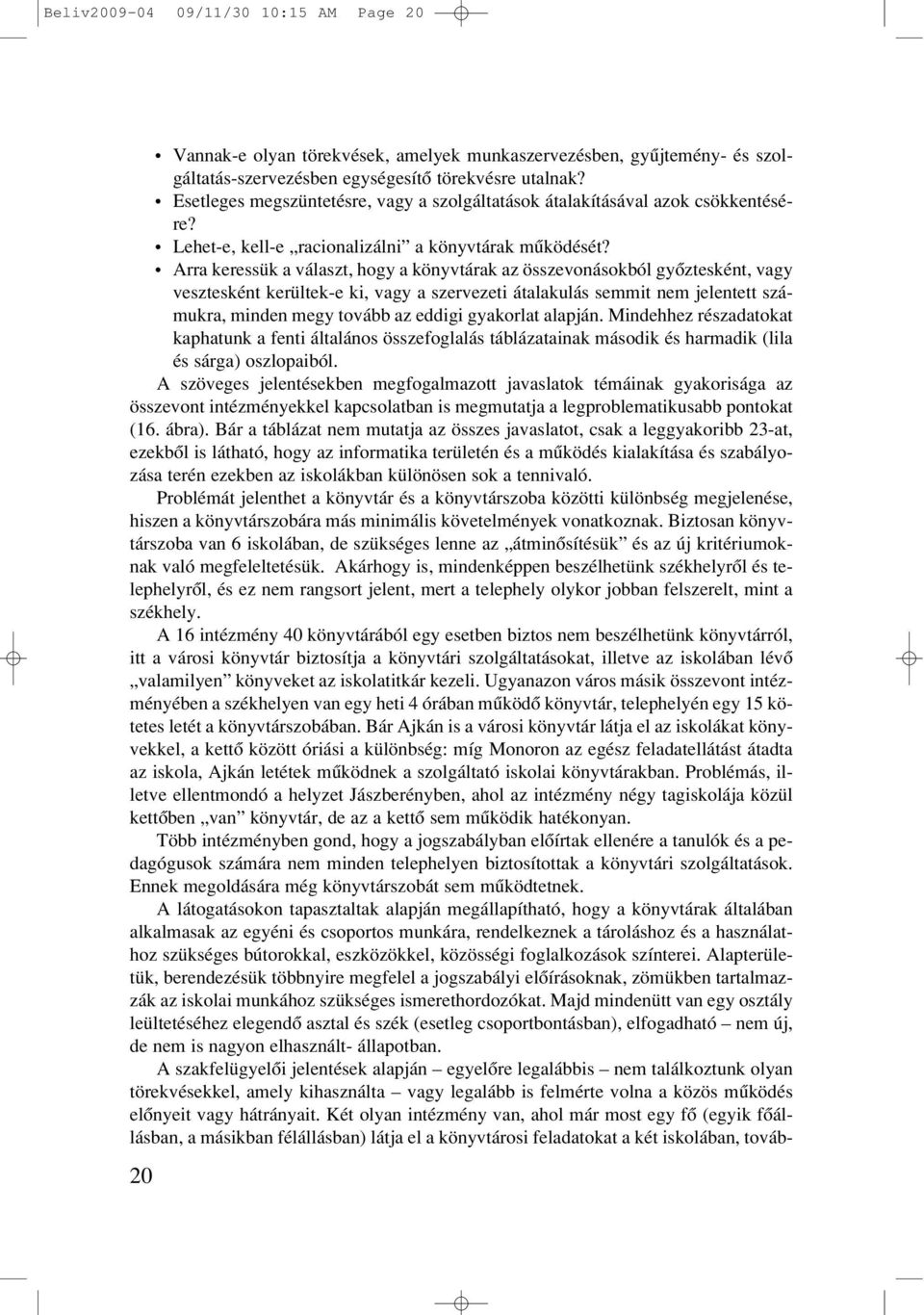 Arra keressük a választ, hogy a könyvtárak az összevonásokból gyôztesként, vagy vesztesként kerültek-e ki, vagy a szervezeti átalakulás semmit nem jelentett számukra, minden megy tovább az eddigi