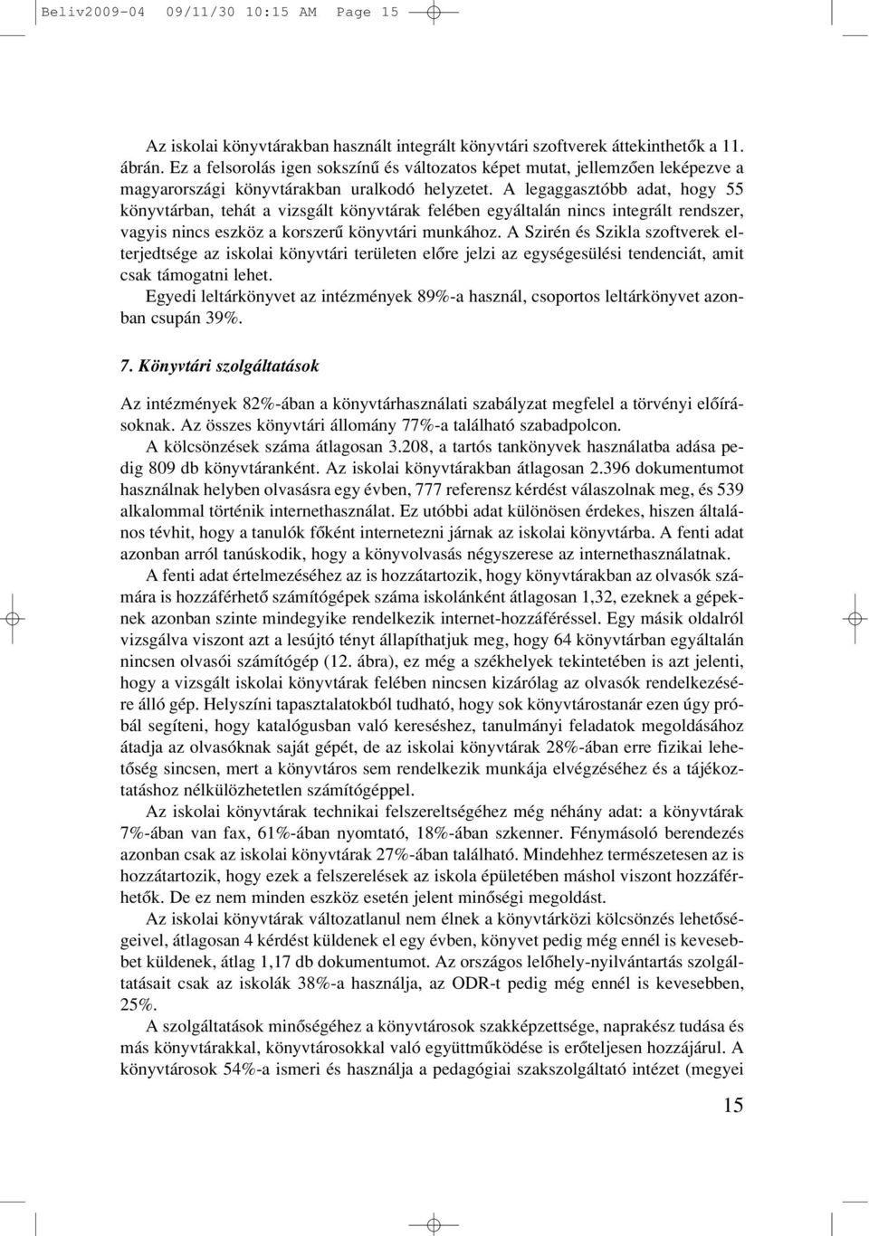 A legaggasztóbb adat, hogy 55 könyvtárban, tehát a vizsgált könyvtárak felében egyáltalán nincs integrált rendszer, vagyis nincs eszköz a korszerû könyvtári munkához.