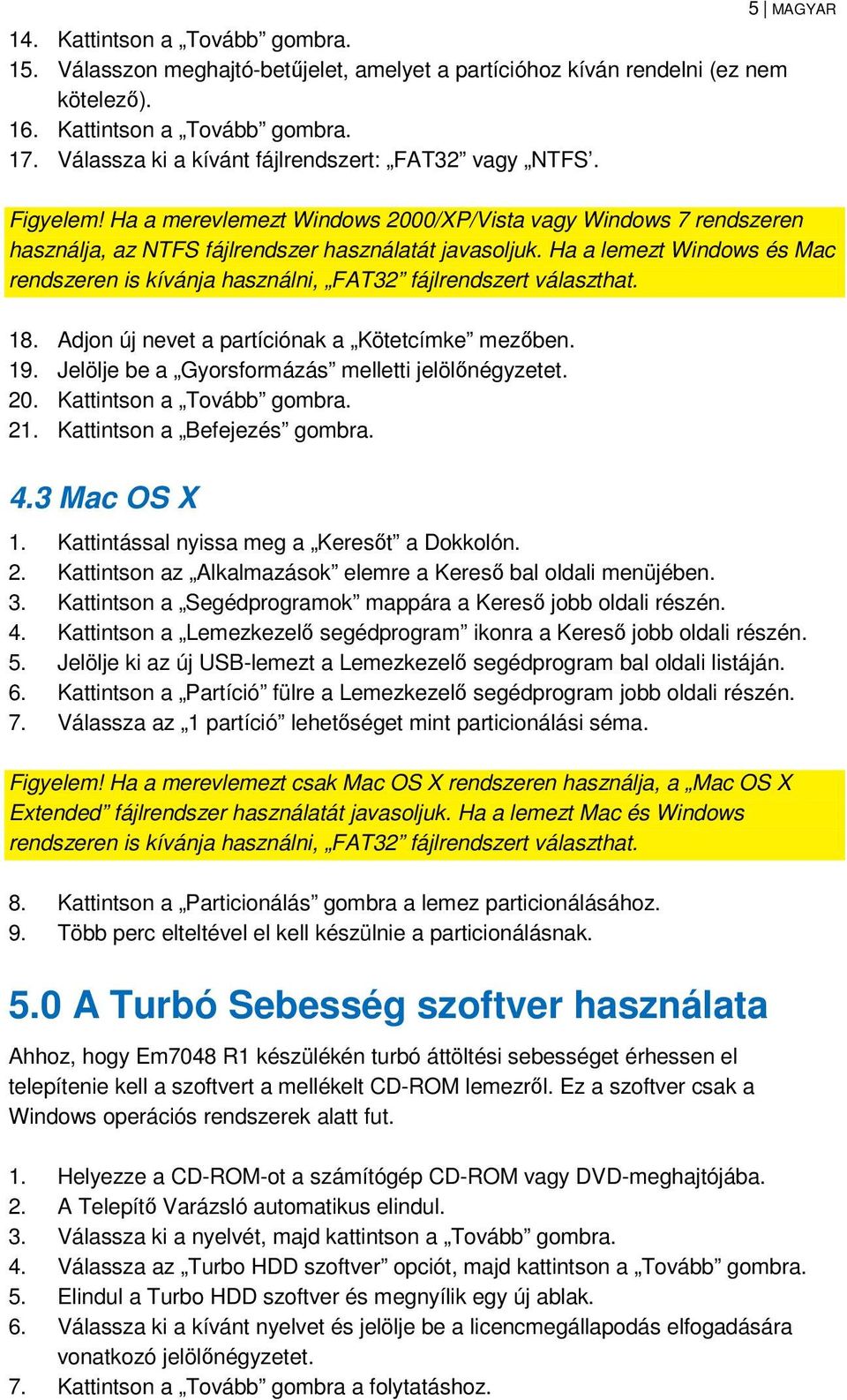 Ha a lemezt Windows és Mac rendszeren is kívánja használni, FAT32 fájlrendszert választhat. 18. Adjon új nevet a partíciónak a Kötetcímke mezőben. 19.