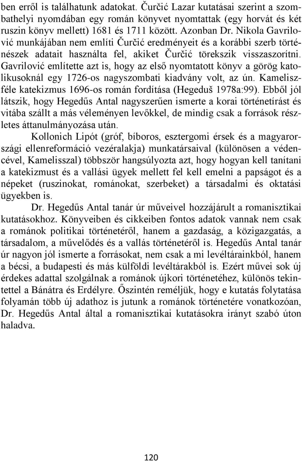 Gavrilović említette azt is, hogy az első nyomtatott könyv a görög katolikusoknál egy 1726-os nagyszombati kiadvány volt, az ún. Kameliszféle katekizmus 1696-os román fordítása (Hegeduš 1978a:99).