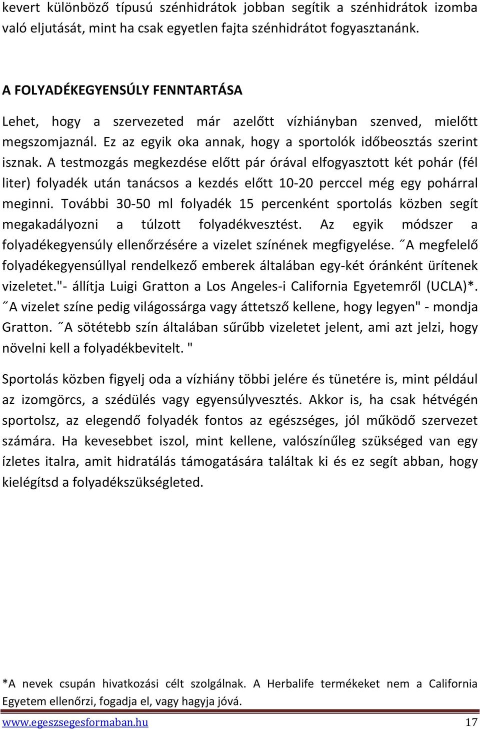 A testmozgás megkezdése előtt pár órával elfogyasztott két pohár (fél liter) folyadék után tanácsos a kezdés előtt 10-20 perccel még egy pohárral meginni.