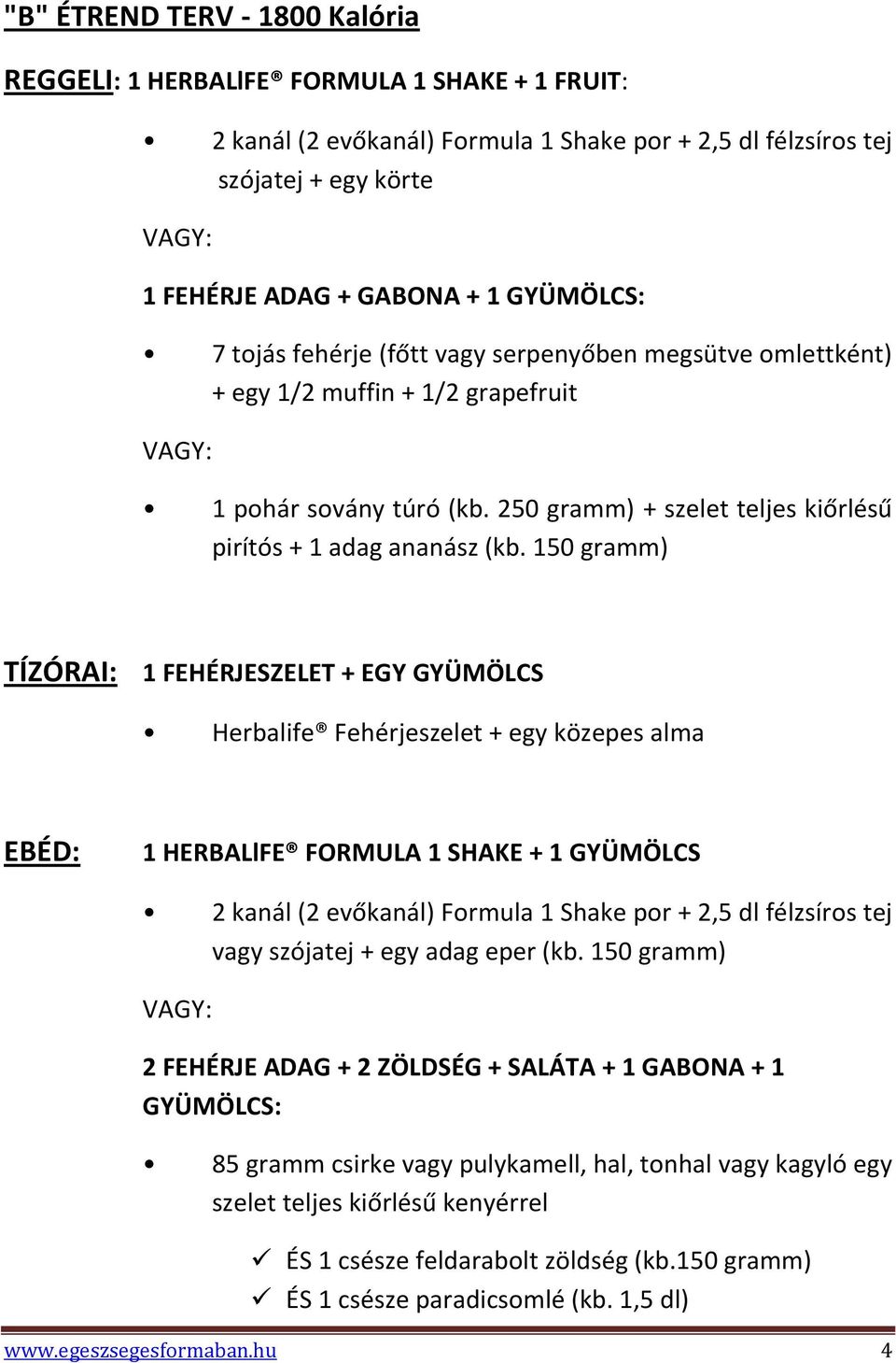 150 gramm) TÍZÓRAI: 1 FEHÉRJESZELET + EGY GYÜMÖLCS Herbalife Fehérjeszelet + egy közepes alma EBÉD: 1 HERBALlFE FORMULA 1 SHAKE + 1 GYÜMÖLCS 2 kanál (2 evőkanál) Formula 1 Shake por + 2,5 dl