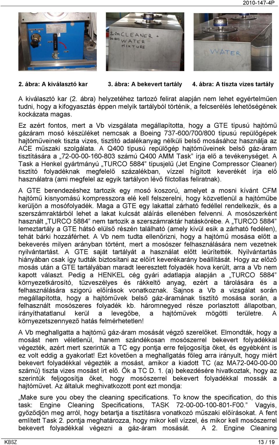 Ez azért fontos, mert a Vb vizsgálata megállapította, hogy a GTE típusú hajtómű gázáram mosó készüléket nemcsak a Boeing 737-600/700/800 típusú repülőgépek hajtóműveinek tiszta vizes, tisztító