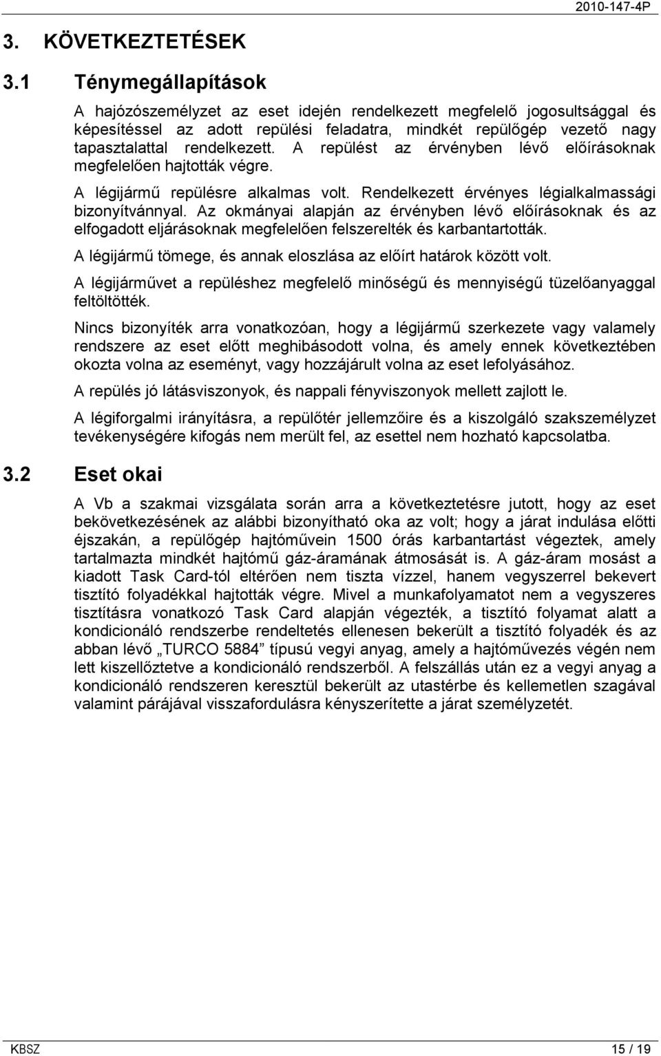 A repülést az érvényben lévő előírásoknak megfelelően hajtották végre. A légijármű repülésre alkalmas volt. Rendelkezett érvényes légialkalmassági bizonyítvánnyal.