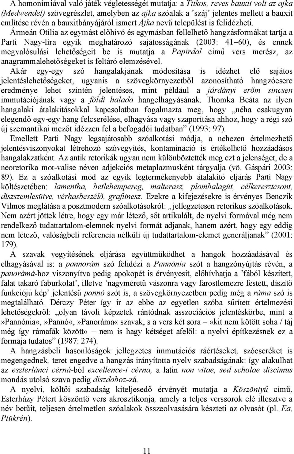 Ármeán Otília az egymást előhívó és egymásban fellelhető hangzásformákat tartja a Parti Nagy-líra egyik meghatározó sajátosságának (2003: 41 60), és ennek megvalósulási lehetőségeit be is mutatja a