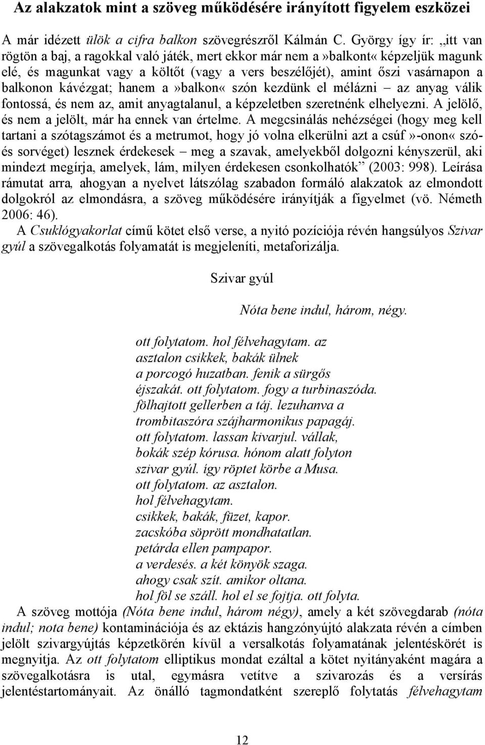 kávézgat; hanem a»balkon«szón kezdünk el mélázni az anyag válik fontossá, és nem az, amit anyagtalanul, a képzeletben szeretnénk elhelyezni. A jelölő, és nem a jelölt, már ha ennek van értelme.