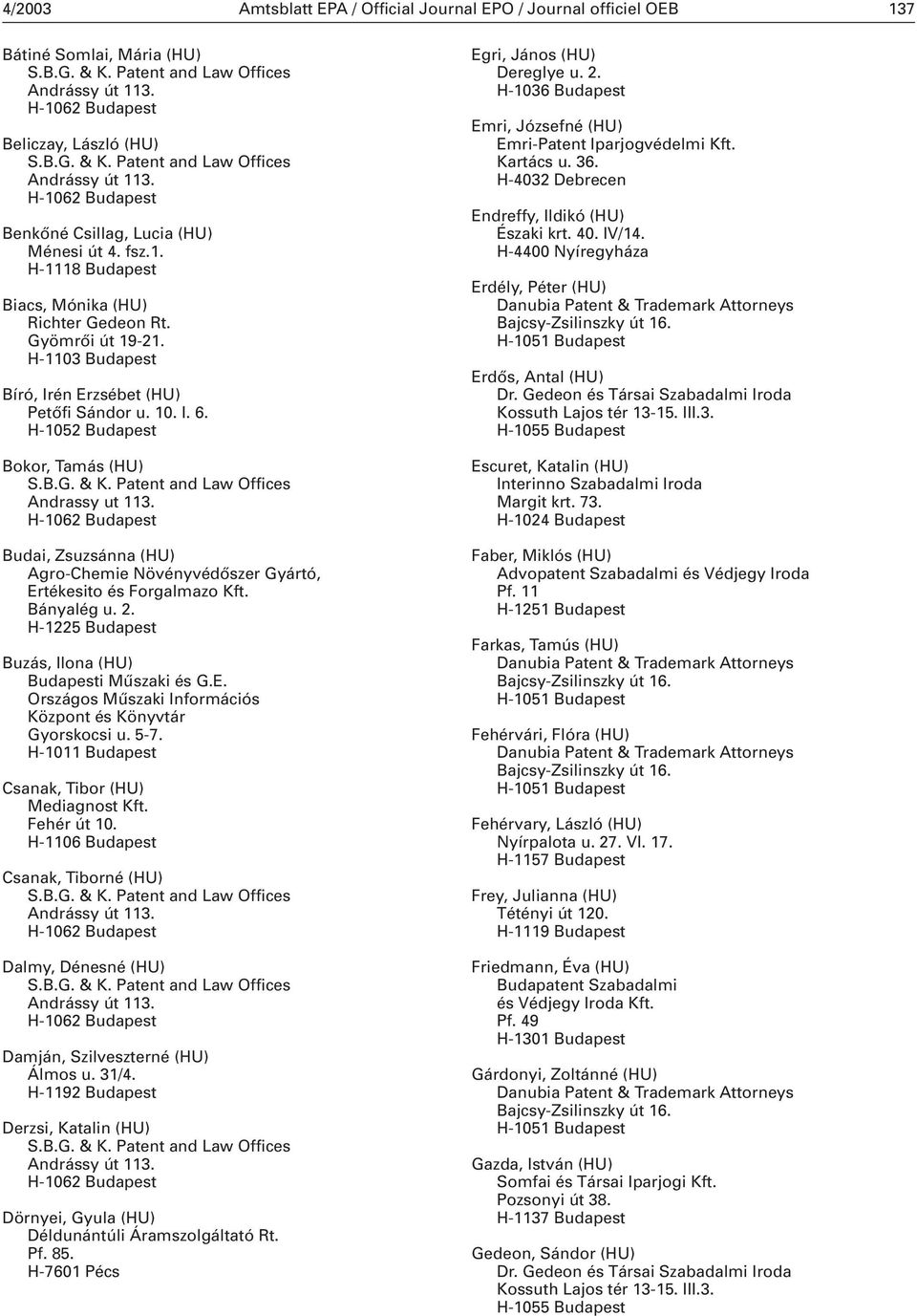 Budai, Zsuzsánna (HU) Agro-Chemie Növényvédőszer Gyártó, Ertékesito és Forgalmazo Kft. Bányalég u. 2. H-1225 Budapest Buzás, Ilona (HU) Budapesti Műszaki és G.E. Országos Műszaki Információs Központ és Könyvtár Gyorskocsi u.