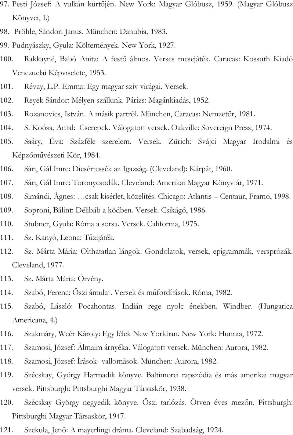 Reyek Sándor: Mélyen szállunk. Párizs: Magánkiadás, 1952. 103. Rozanovics, István. A másik partról. München, Caracas: Nemzetőr, 1981. 104. S. Koósa, Antal: Cserepek. Válogatott versek.