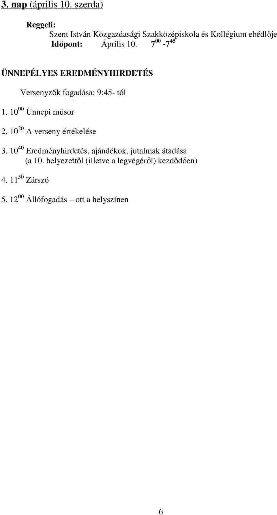 7 00-7 45 ÜNNEPÉLYES EREDMÉNYHIRDETÉS Versenyzők fogadása: 9:45- tól 1. 10 00 Ünnepi műsor 2.