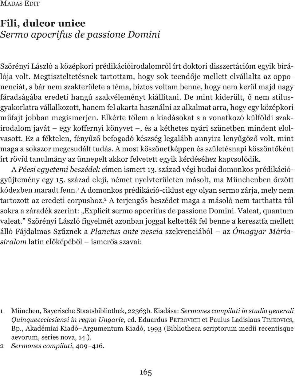 kiállítani. De mint kiderült, ő nem stílusgyakorlatra vállalkozott, hanem fel akarta használni az alkalmat arra, hogy egy középkori műfajt jobban megismerjen.