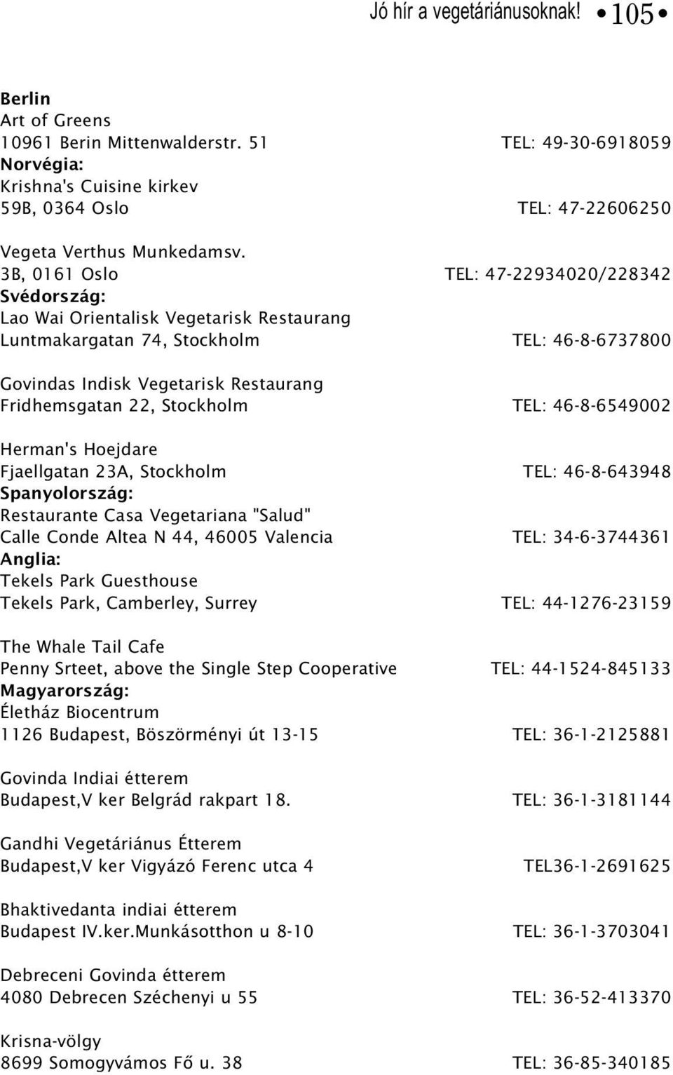 Stockholm TEL: 46-8-6549002 Herman's Hoejdare Fjaellgatan 23A, Stockholm TEL: 46-8-643948 Spanyolország: Restaurante Casa Vegetariana "Salud" Calle Conde Altea N 44, 46005 Valencia TEL: 34-6-3744361