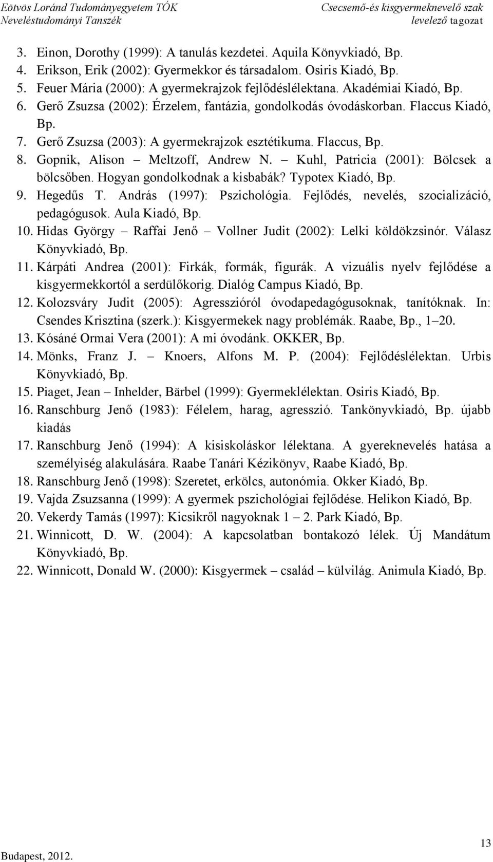 Gopnik, Alison Meltzoff, Andrew N. Kuhl, Patricia (2001): Bölcsek a bölcsőben. Hogyan gondolkodnak a kisbabák? Typotex Kiadó, Bp. 9. Hegedűs T. András (1997): Pszichológia.