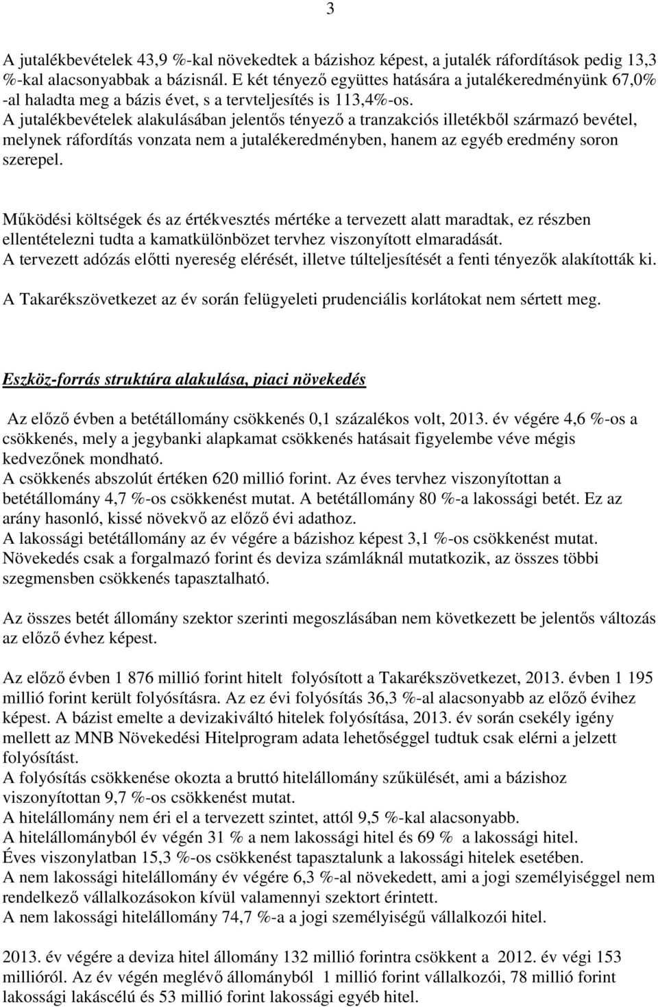 A jutalékbevételek alakulásában jelentős tényező a tranzakciós illetékből származó bevétel, melynek ráfordítás vonzata nem a jutalékeredményben, hanem az egyéb eredmény soron szerepel.