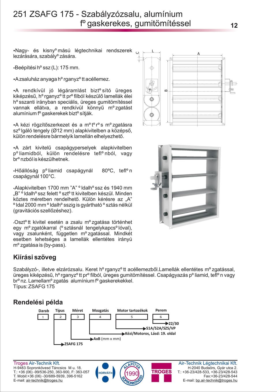 alumínium fogaskerekek biztosítják. kézi rögzítõszerkezet és a motoros mozgatásra szolgáló tengely (Ø12 mm) alapkivitelben a középsõ, külön rendelésre bármelyik lamellán elhelyezhetõ.