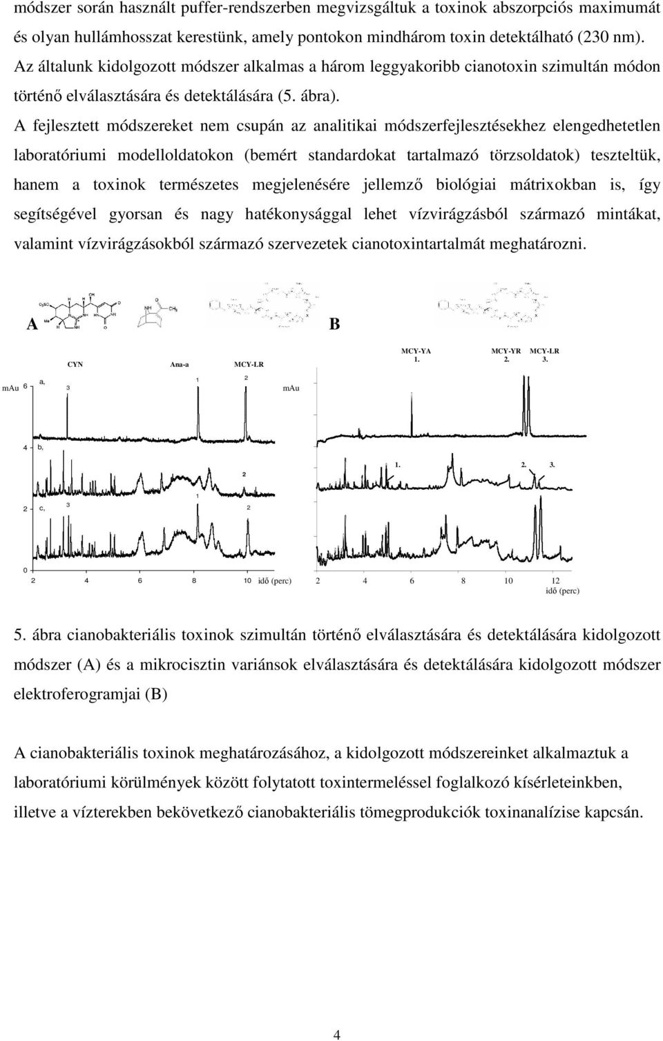 elengedhetetlen laboratóriumi modelloldatokon (bemért standardokat tartalmazó törzsoldatok) teszteltük, hanem a toxinok természetes megjelenésére jellemző biológiai mátrixokban is, így segítségével