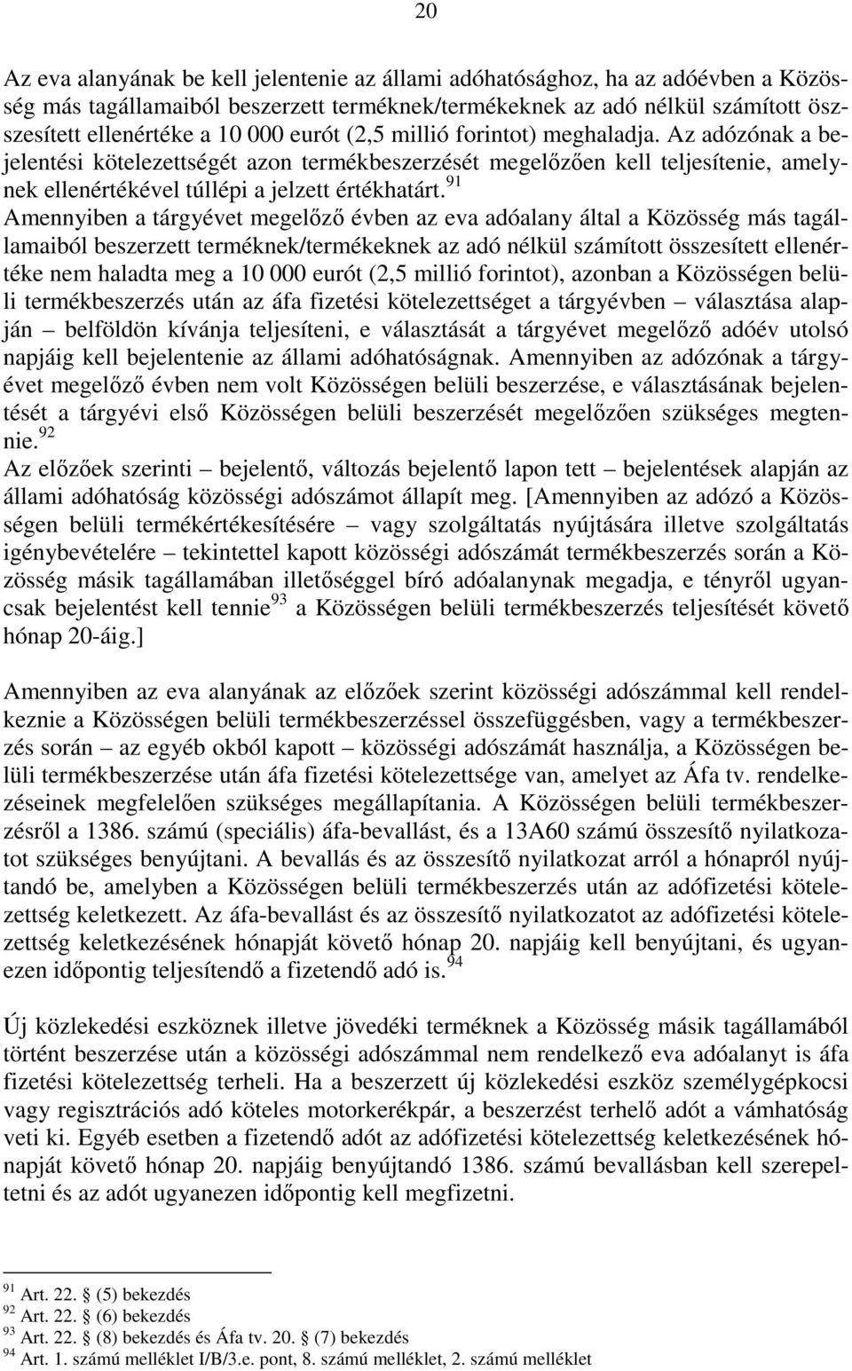 91 Amennyiben a tárgyévet megelızı évben az eva adóalany által a Közösség más tagállamaiból beszerzett terméknek/termékeknek az adó nélkül számított összesített ellenértéke nem haladta meg a 10 000