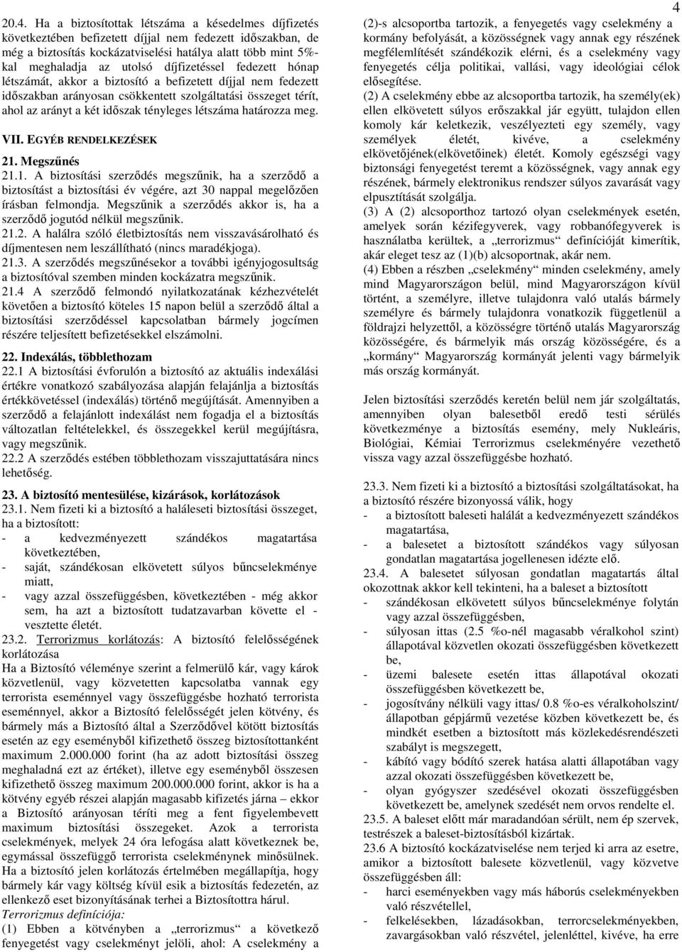 létszáma határozza meg. VII. EGYÉB RENDELKEZÉSEK 21. Megszőnés 21.1. A biztosítási szerzıdés megszőnik, ha a szerzıdı a biztosítást a biztosítási év végére, azt 30 nappal megelızıen írásban felmondja.