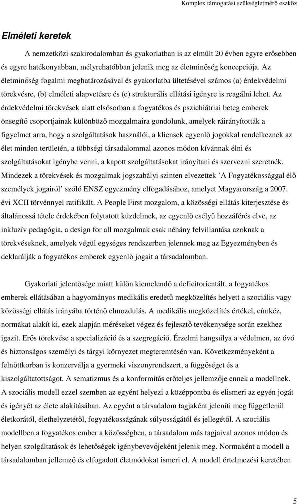 Az életminőség fogalmi meghatározásával és gyakorlatba ültetésével számos (a) érdekvédelmi törekvésre, (b) elméleti alapvetésre és (c) strukturális ellátási igényre is reagálni lehet.