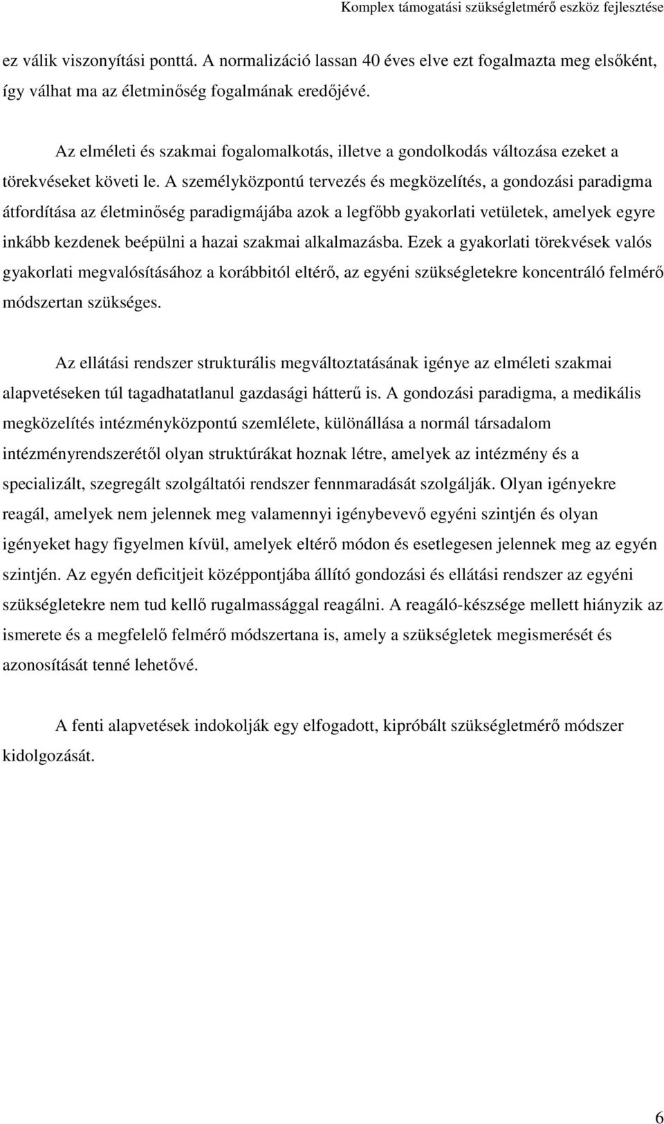 A személyközpontú tervezés és megközelítés, a gondozási paradigma átfordítása az életminőség paradigmájába azok a legfőbb gyakorlati vetületek, amelyek egyre inkább kezdenek beépülni a hazai szakmai