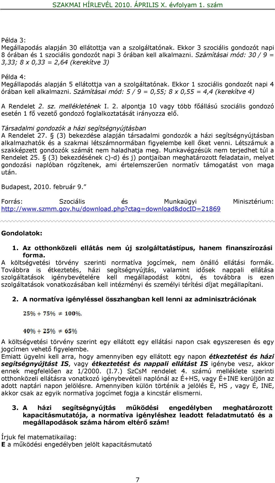 Számításai mód: 5 / 9 = 0,55; 8 x 0,55 = 4,4 (kerekítve 4) A Rendelet 2. sz. mellékletének I. 2. alpontja 10 vagy több főállású szociális gondozó esetén 1 fő vezető gondozó foglalkoztatását irányozza elő.