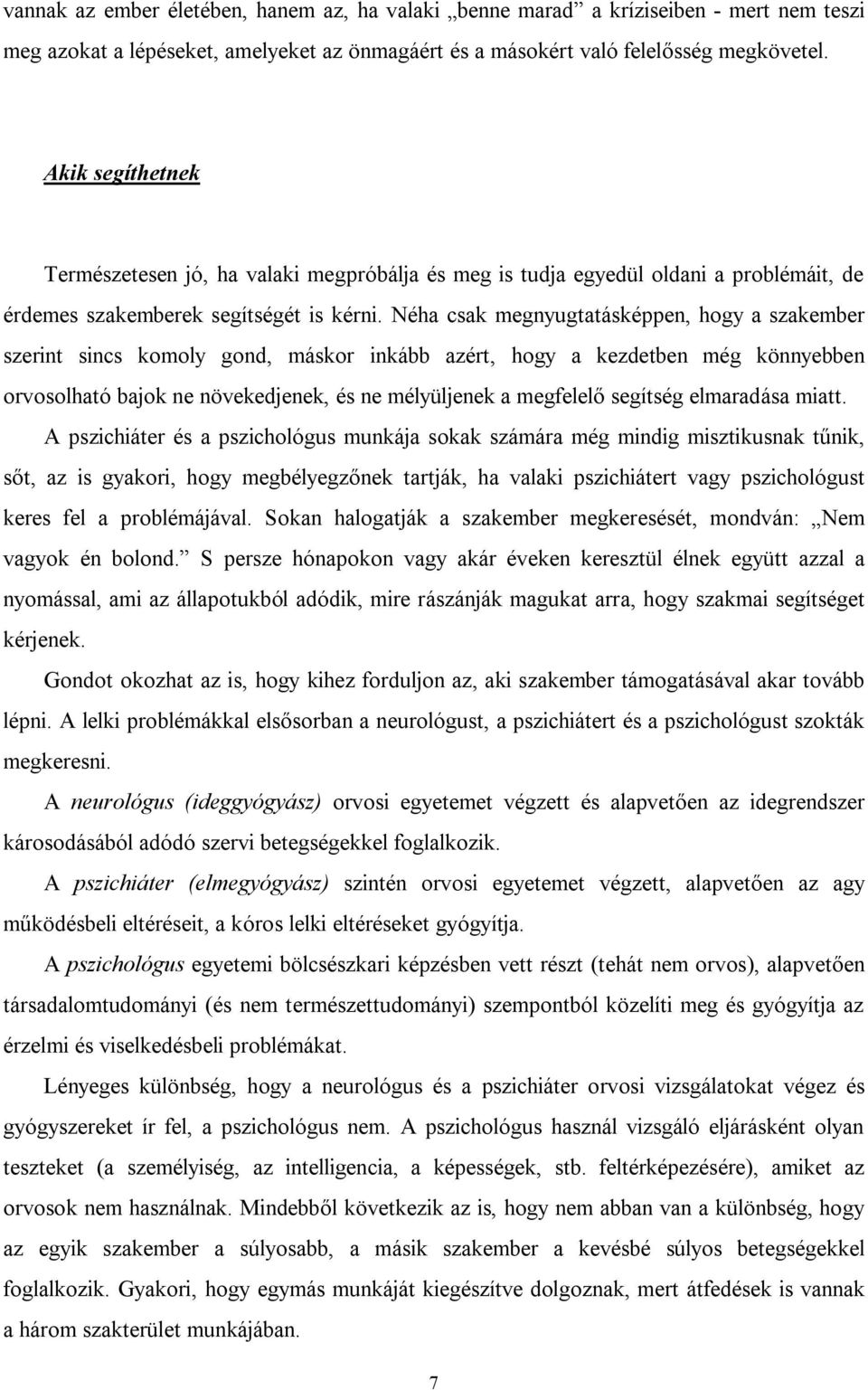 Néha csak megnyugtatásképpen, hogy a szakember szerint sincs komoly gond, máskor inkább azért, hogy a kezdetben még könnyebben orvosolható bajok ne növekedjenek, és ne mélyüljenek a megfelelő