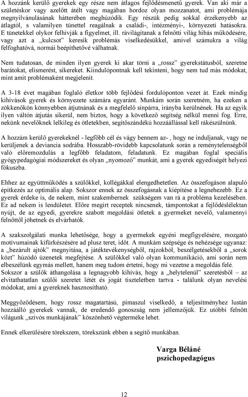 Egy részük pedig sokkal érzékenyebb az átlagtól, s valamilyen tünettel reagálnak a családi-, intézményi-, környezeti hatásokra. E tünetekkel olykor felhívják a figyelmet, ill.