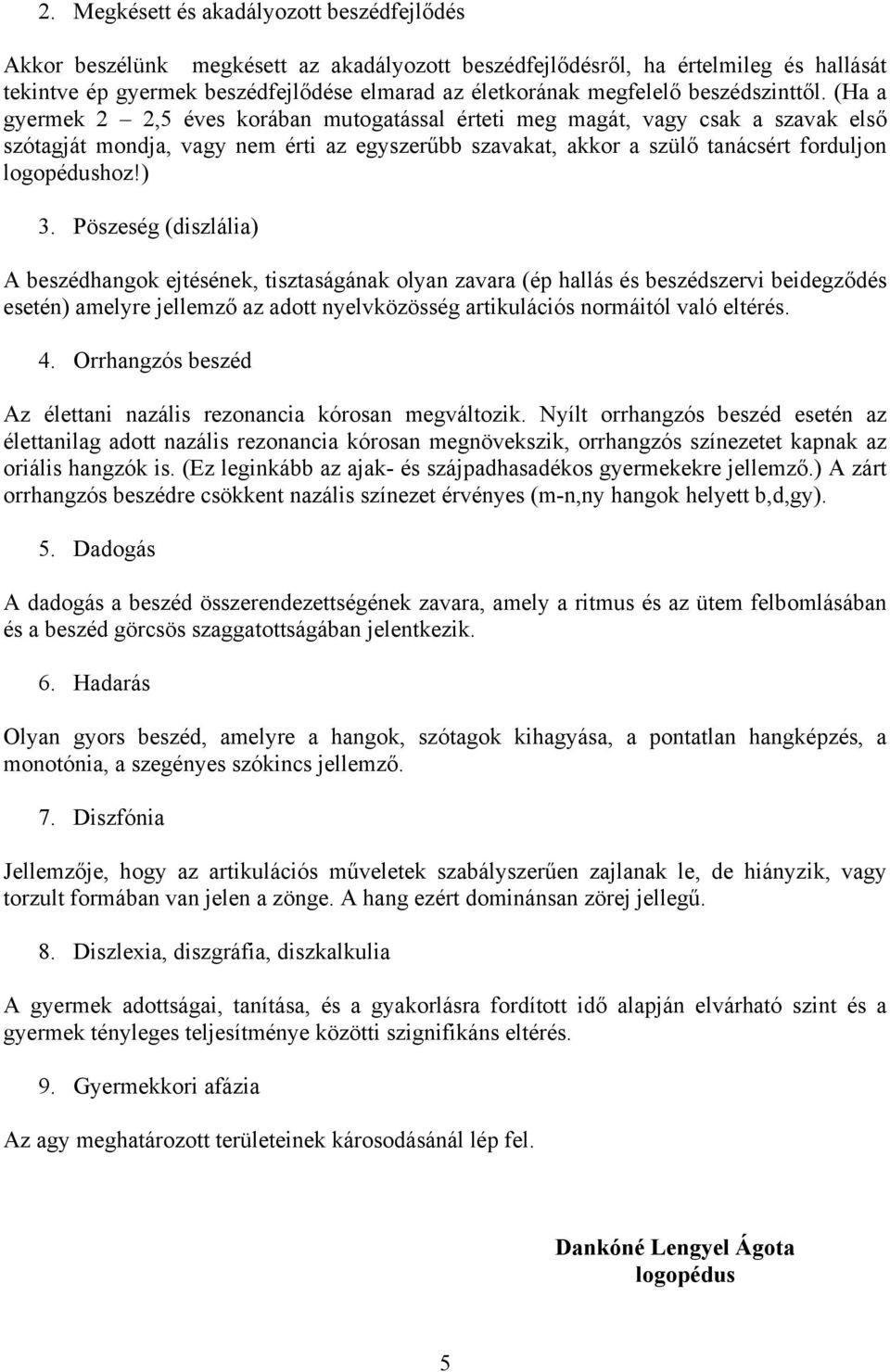 (Ha a gyermek 2 2,5 éves korában mutogatással érteti meg magát, vagy csak a szavak első szótagját mondja, vagy nem érti az egyszerűbb szavakat, akkor a szülő tanácsért forduljon logopédushoz!) 3.