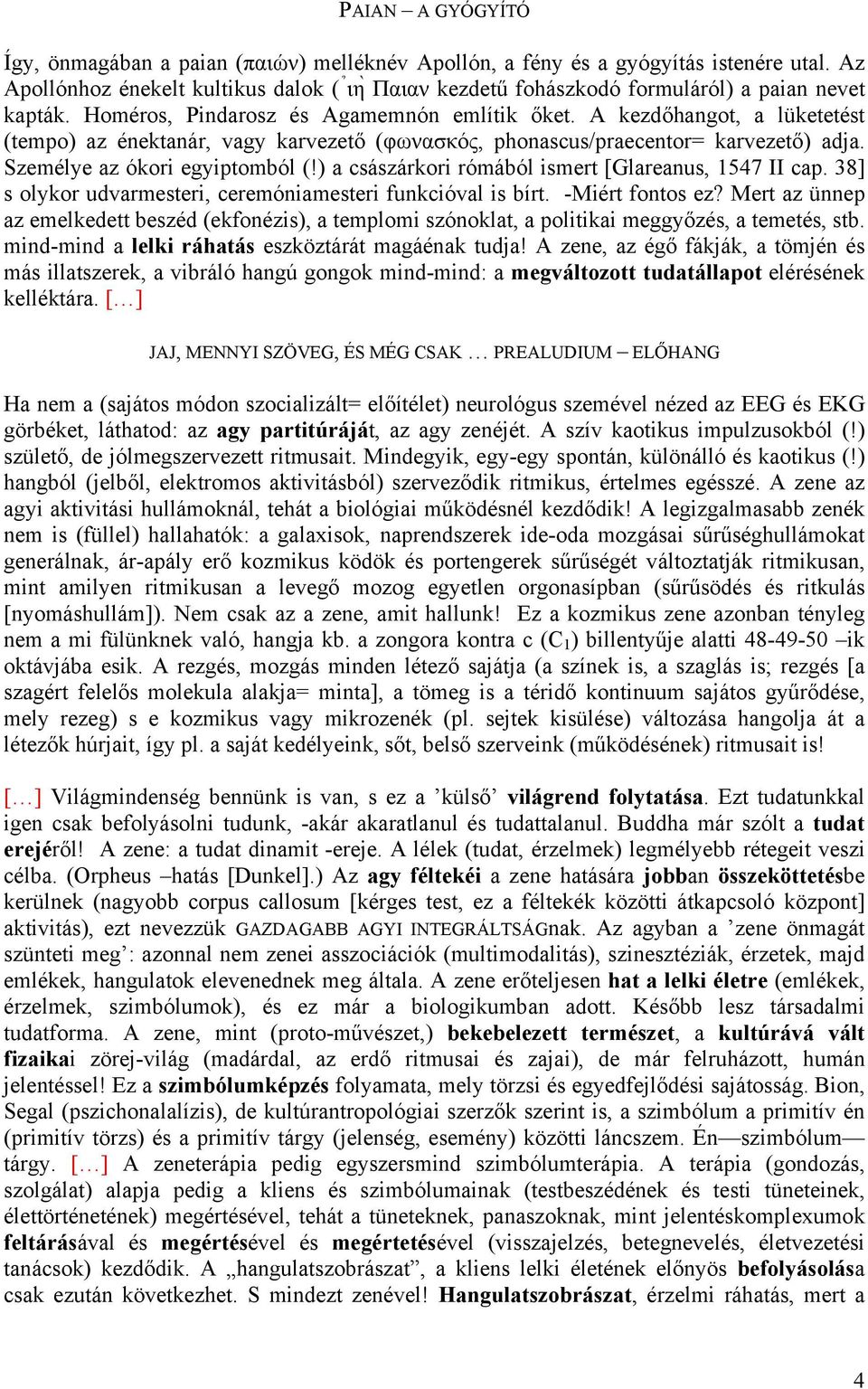 A kezdőhangot, a lüketetést (tempo) az énektanár, vagy karvezető (φωνασκός, phonascus/praecentor= karvezető) adja. Személye az ókori egyiptomból (!