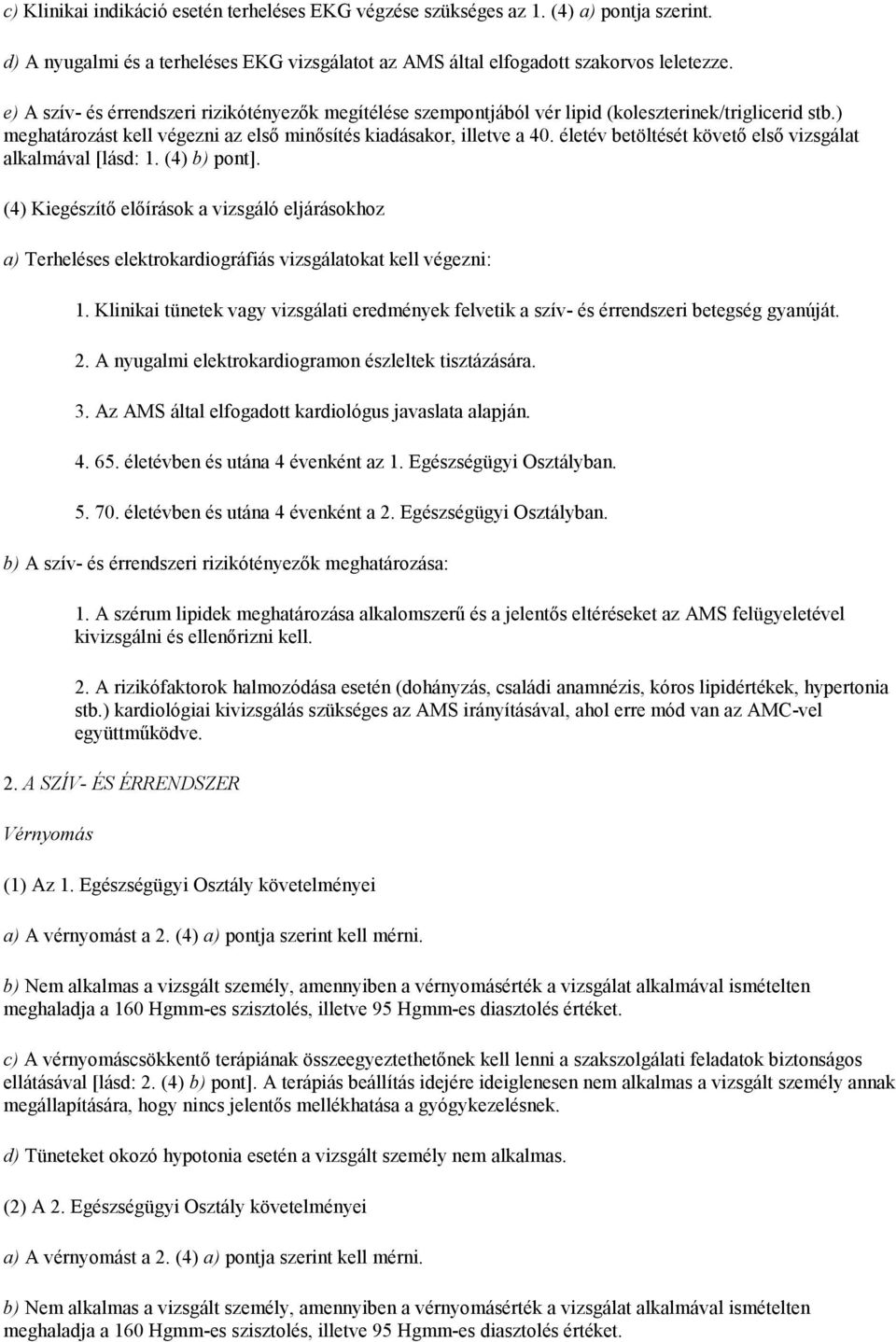 életév betöltését követő első vizsgálat alkalmával [lásd: 1. (4) b) pont]. (4) Kiegészítő előírások a vizsgáló eljárásokhoz a) Terheléses elektrokardiográfiás vizsgálatokat kell végezni: 1.