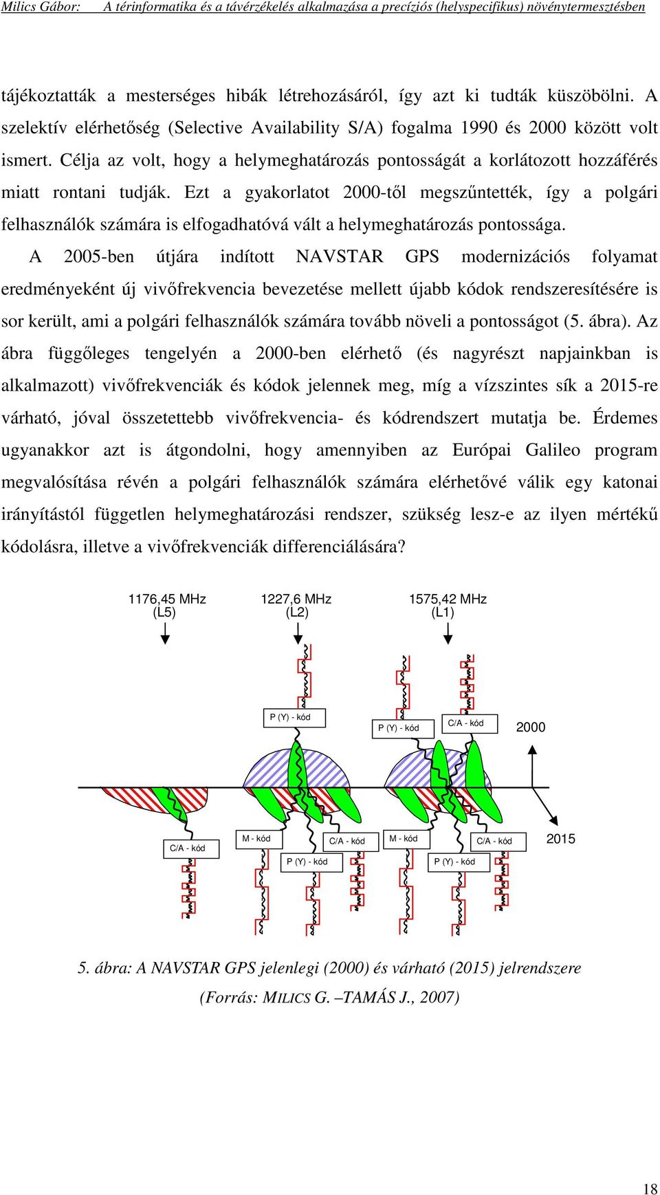 Ezt a gyakorlatot 2000-tıl megszőntették, így a polgári felhasználók számára is elfogadhatóvá vált a helymeghatározás pontossága.