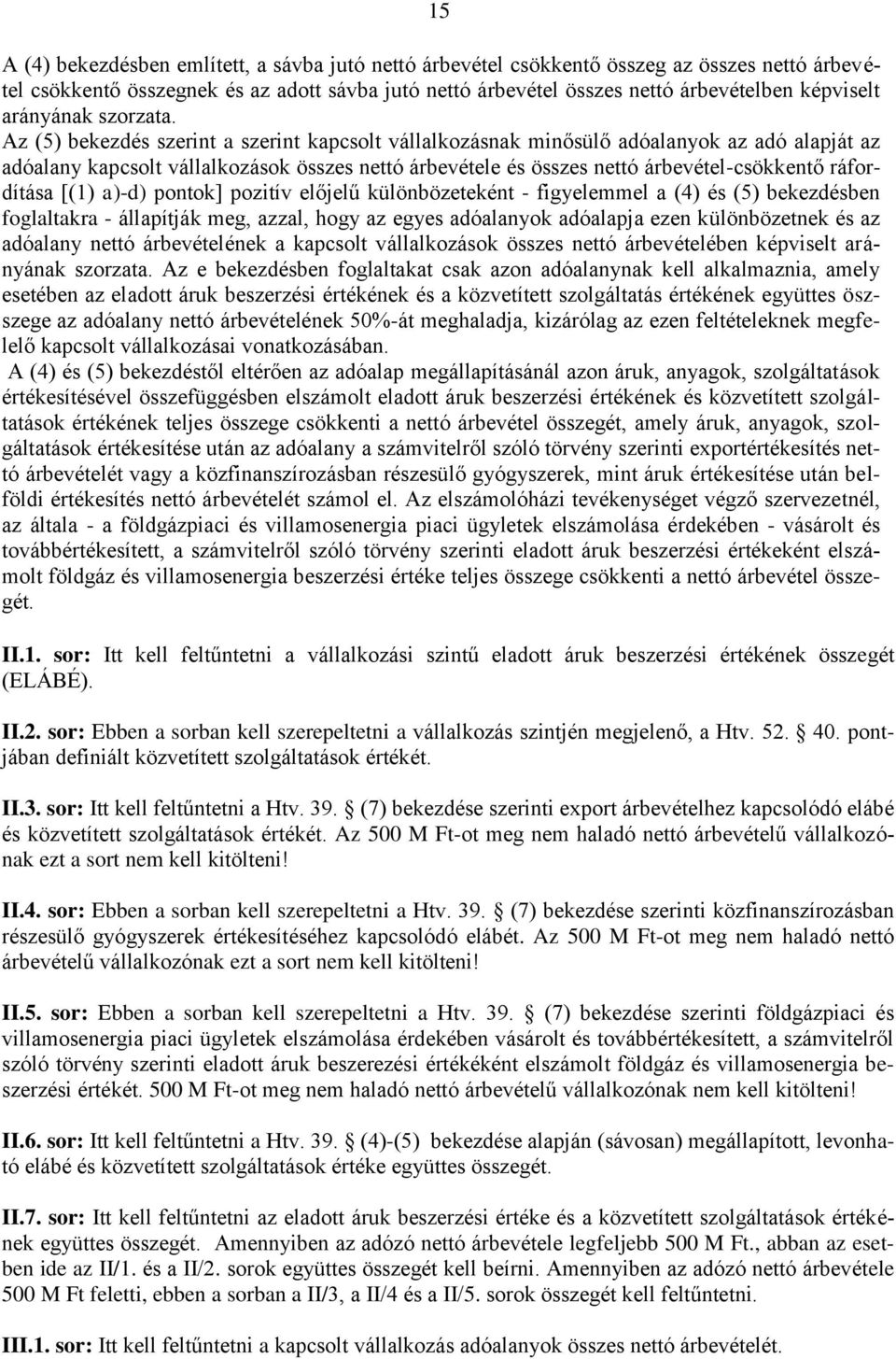 Az (5) bekezdés szerint a szerint kapcsolt vállalkozásnak minősülő adóalanyok az adó alapját az adóalany kapcsolt vállalkozások összes nettó árbevétele és összes nettó árbevétel-csökkentő ráfordítása