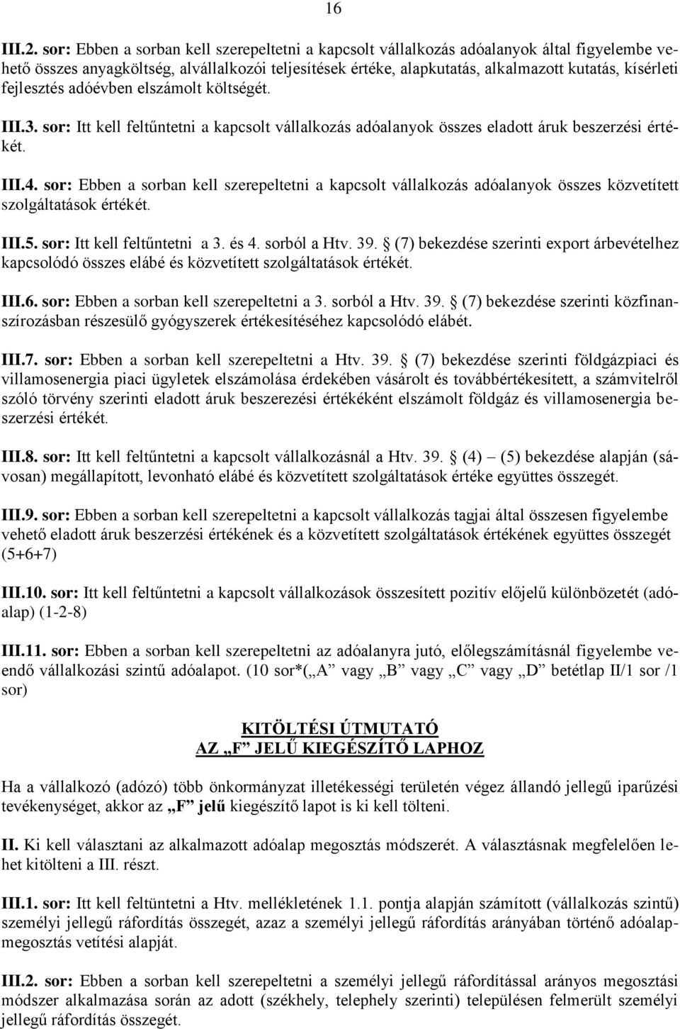 fejlesztés adóévben elszámolt költségét. III.3. sor: Itt kell feltűntetni a kapcsolt vállalkozás adóalanyok összes eladott áruk beszerzési értékét. III.4.