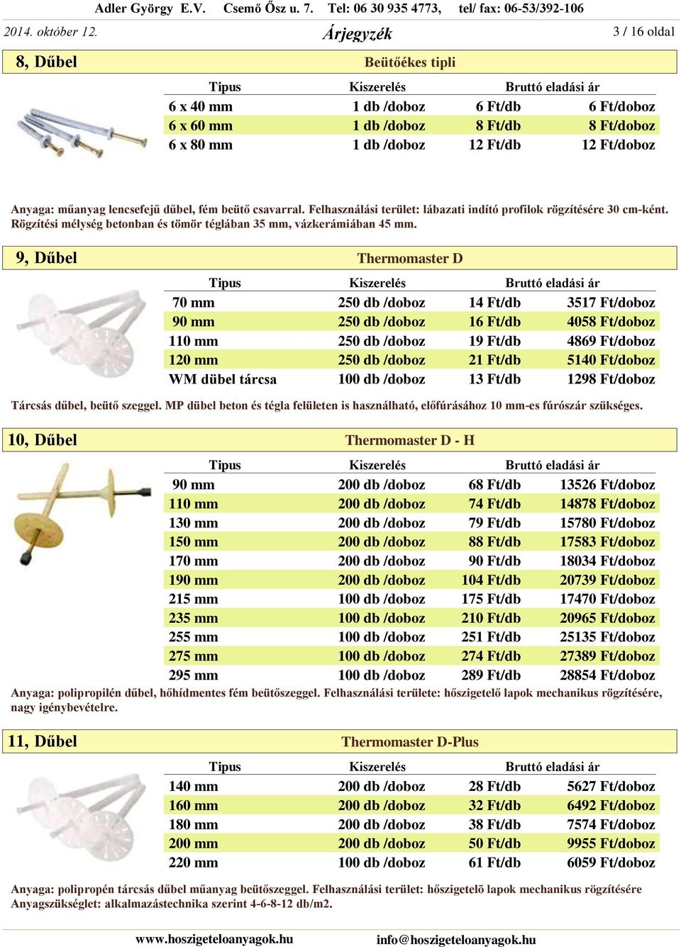 9, Dűbel Thermomaster D 70 mm 250 db /doboz 14 Ft/db 3517 Ft/doboz 90 mm 250 db /doboz 16 Ft/db 4058 Ft/doboz 110 mm 250 db /doboz 19 Ft/db 4869 Ft/doboz 120 mm 250 db /doboz 21 Ft/db 5140 Ft/doboz