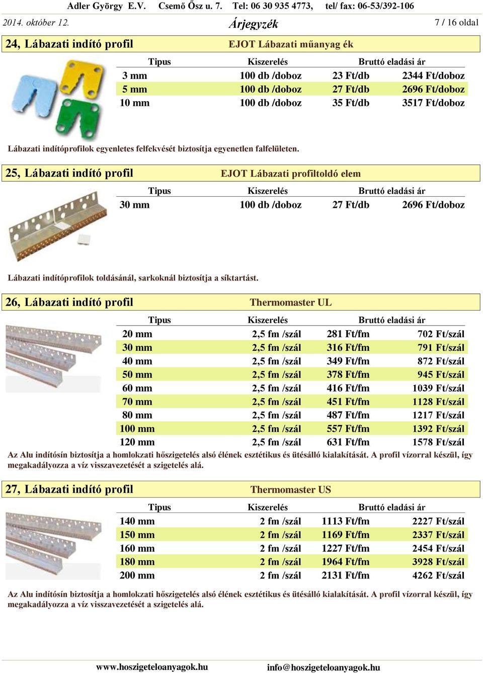 25, Lábazati indító profil EJOT Lábazati profiltoldó elem 30 mm 100 db /doboz 27 Ft/db 2696 Ft/doboz Lábazati indítóprofilok toldásánál, sarkoknál biztosítja a síktartást.