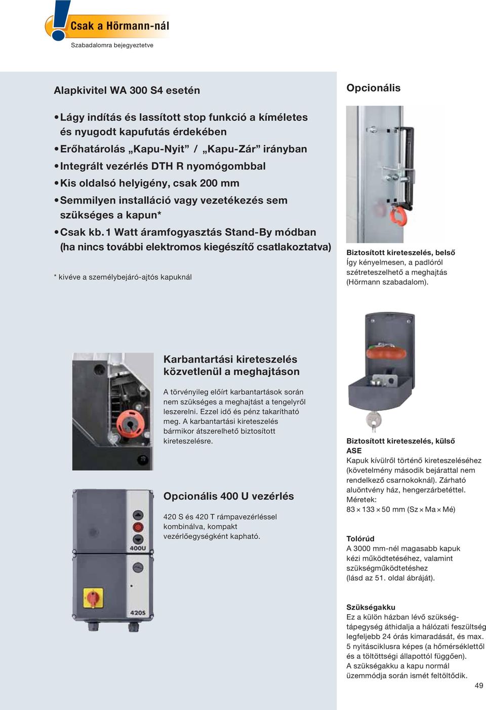 1 Watt áramfogyasztás Stand-By módban (ha nincs további elektromos kiegészítő csatlakoztatva) * kivéve a személybejáró-ajtós kapuknál Biztosított kireteszelés, belső Így kényelmesen, a padlóról