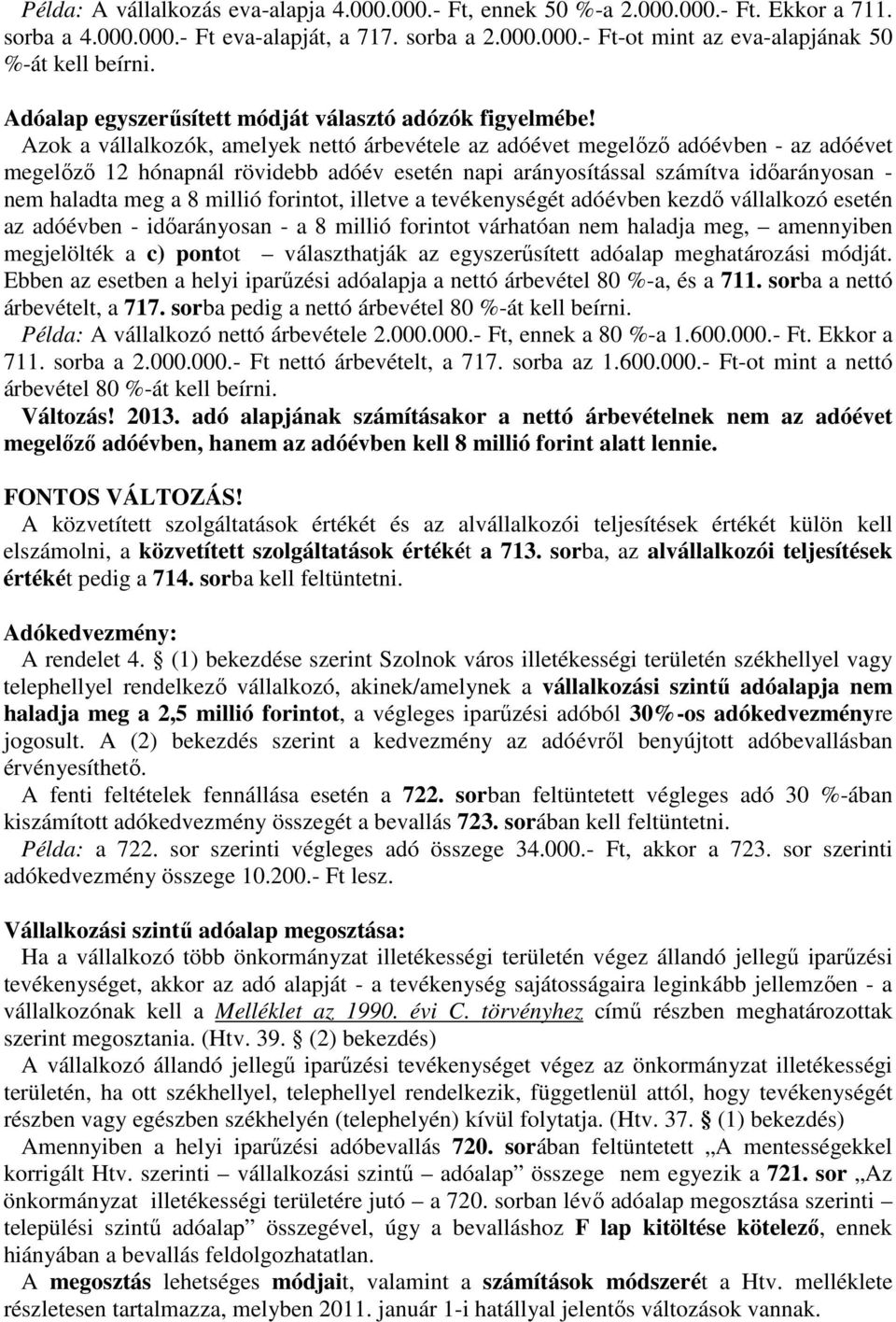 Azok a vállalkozók, amelyek nettó árbevétele az adóévet megelőző adóévben - az adóévet megelőző 12 hónapnál rövidebb adóév esetén napi arányosítással számítva időarányosan - nem haladta meg a 8