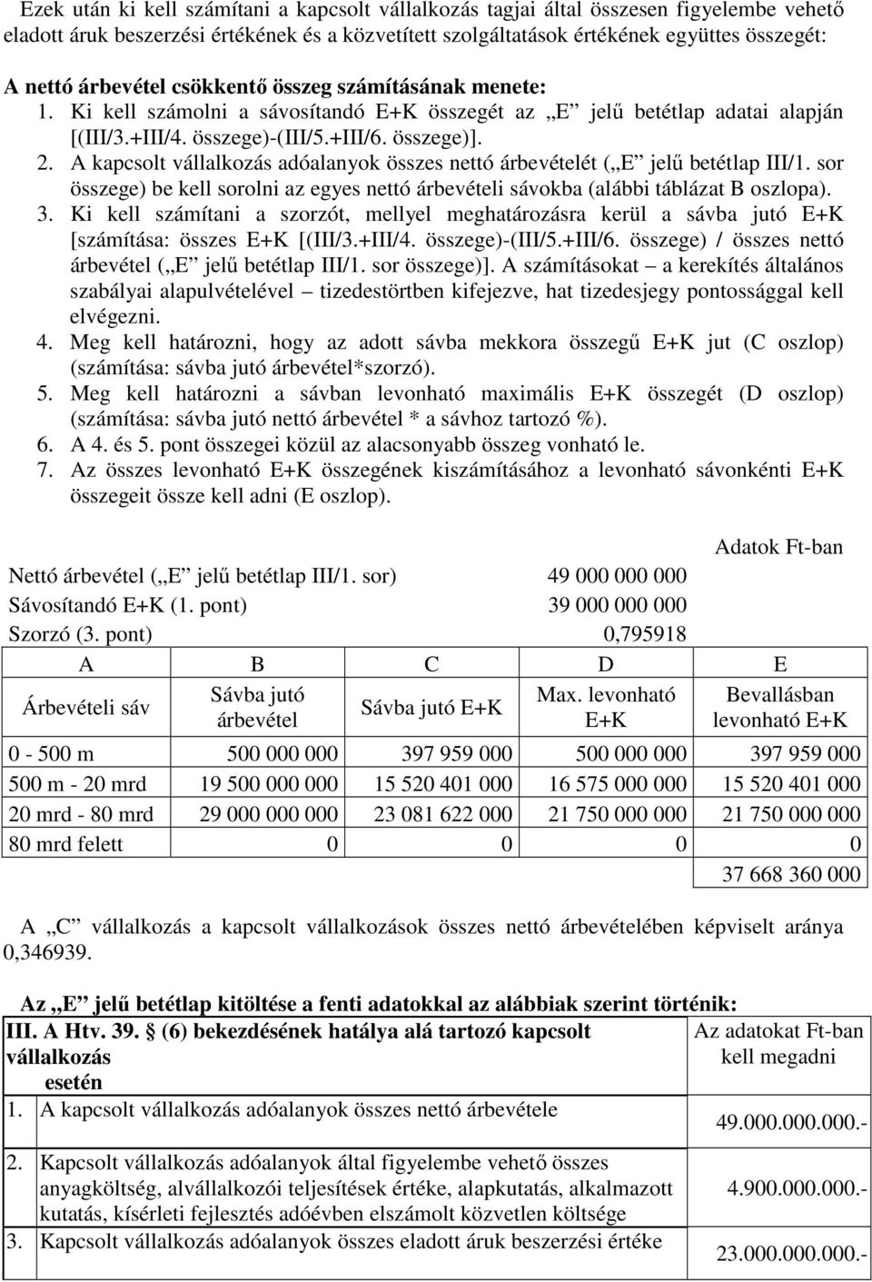 A kapcsolt vállalkozás adóalanyok összes nettó árbevételét ( E jelű betétlap III/1. sor összege) be kell sorolni az egyes nettó árbevételi sávokba (alábbi táblázat B oszlopa). 3.