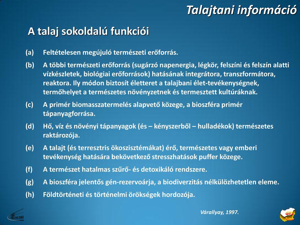 Ily módon biztosít életteret a talajbani élet-tevékenységnek, termőhelyet a természetes növényzetnek és termesztett kultúráknak.