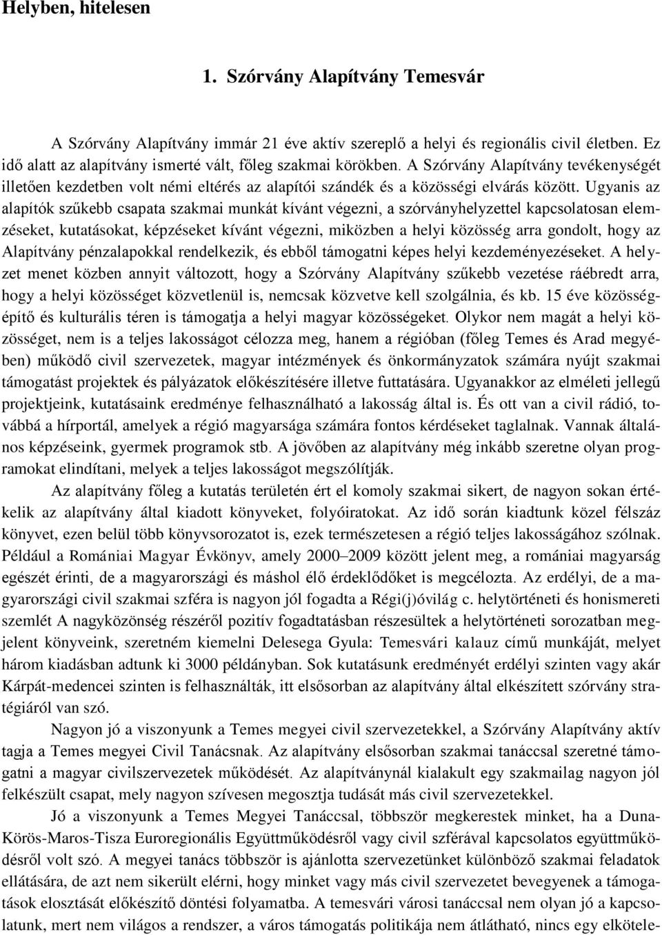 Ugyanis az alapítók szűkebb csapata szakmai munkát kívánt végezni, a szórványhelyzettel kapcsolatosan elemzéseket, kutatásokat, képzéseket kívánt végezni, miközben a helyi közösség arra gondolt, hogy