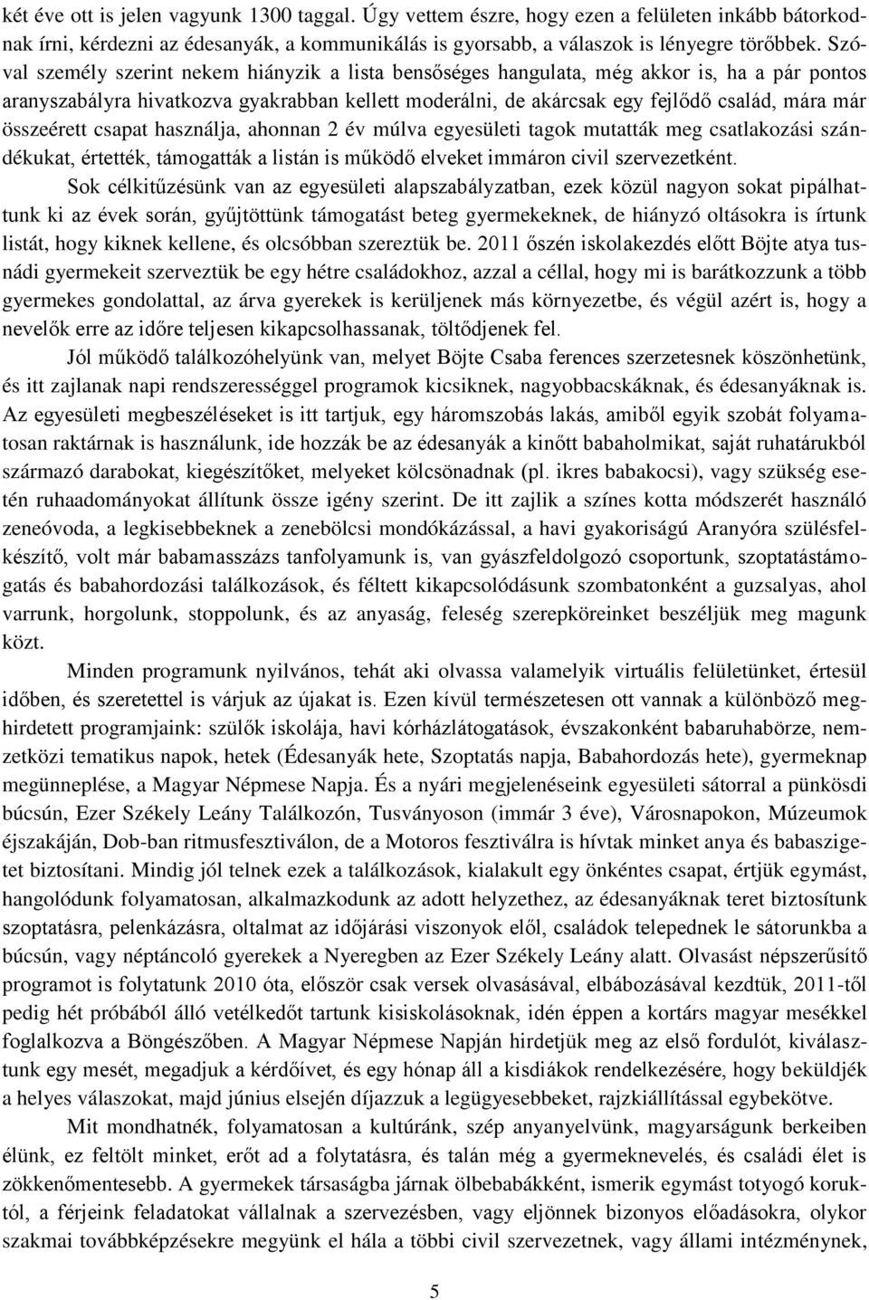 összeérett csapat használja, ahonnan 2 év múlva egyesületi tagok mutatták meg csatlakozási szándékukat, értették, támogatták a listán is működő elveket immáron civil szervezetként.