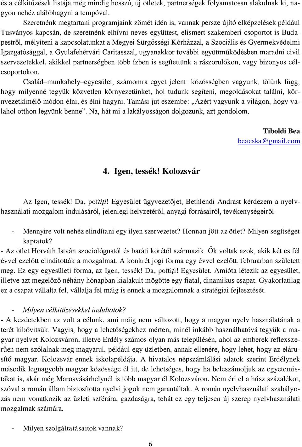 mélyíteni a kapcsolatunkat a Megyei Sürgősségi Kórházzal, a Szociális és Gyermekvédelmi Igazgatósággal, a Gyulafehérvári Caritasszal, ugyanakkor további együttműködésben maradni civil szervezetekkel,