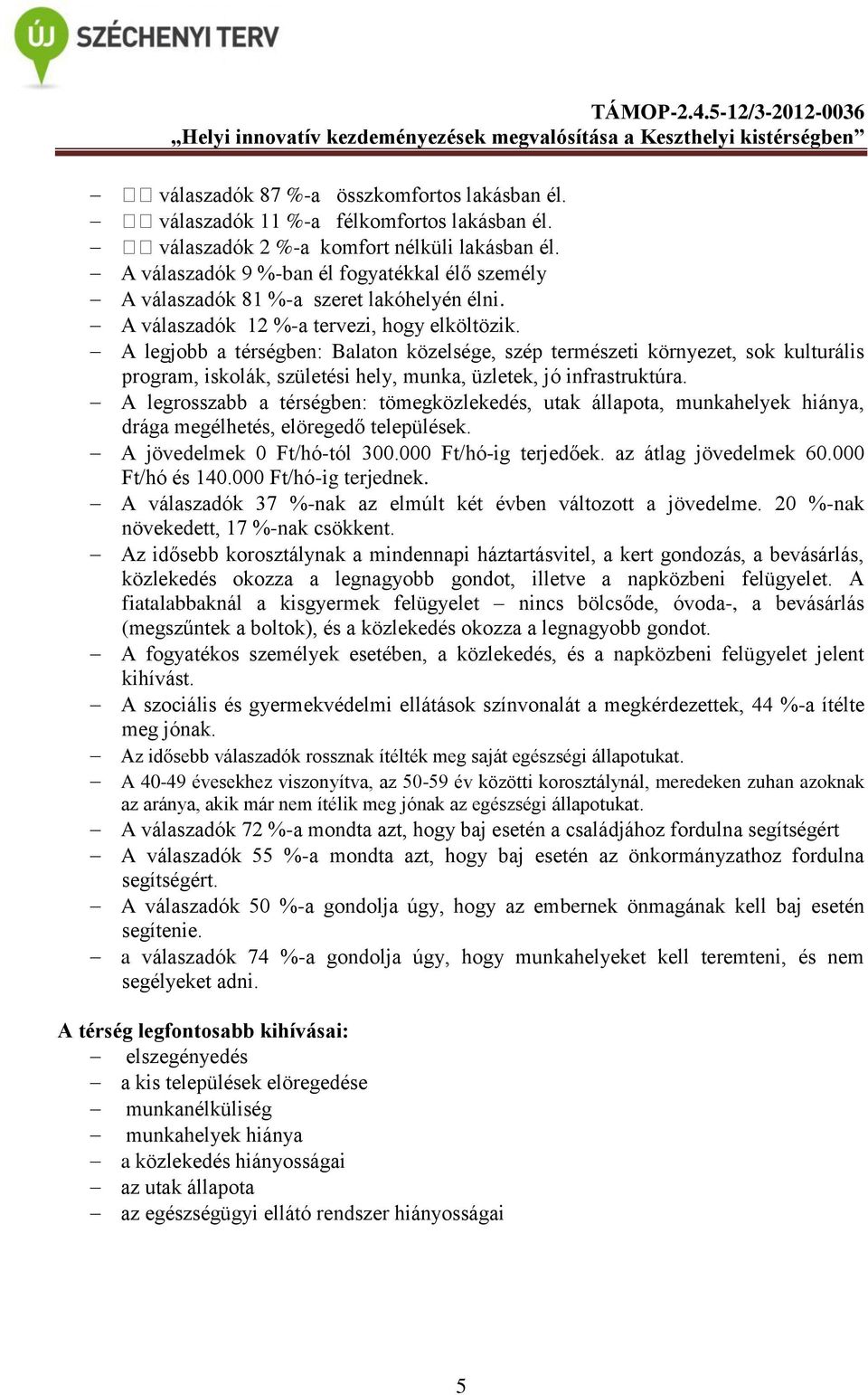 A legjobb a térségben: Balaton közelsége, szép természeti környezet, sok kulturális program, iskolák, születési hely, munka, üzletek, jó infrastruktúra.